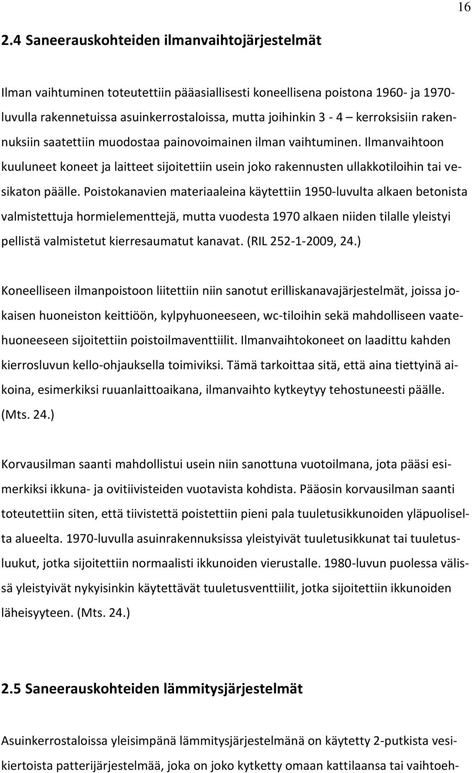 Poistokanavien materiaaleina käytettiin 1950-luvulta alkaen betonista valmistettuja hormielementtejä, mutta vuodesta 1970 alkaen niiden tilalle yleistyi pellistä valmistetut kierresaumatut kanavat.