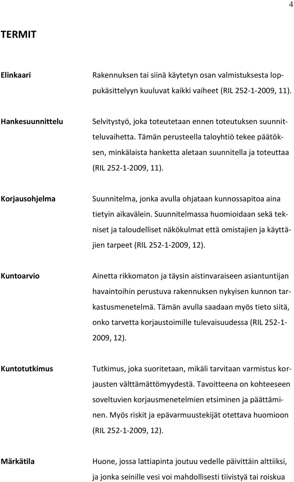 Tämän perusteella taloyhtiö tekee päätöksen, minkälaista hanketta aletaan suunnitella ja toteuttaa (RIL 252-1-2009, 11).