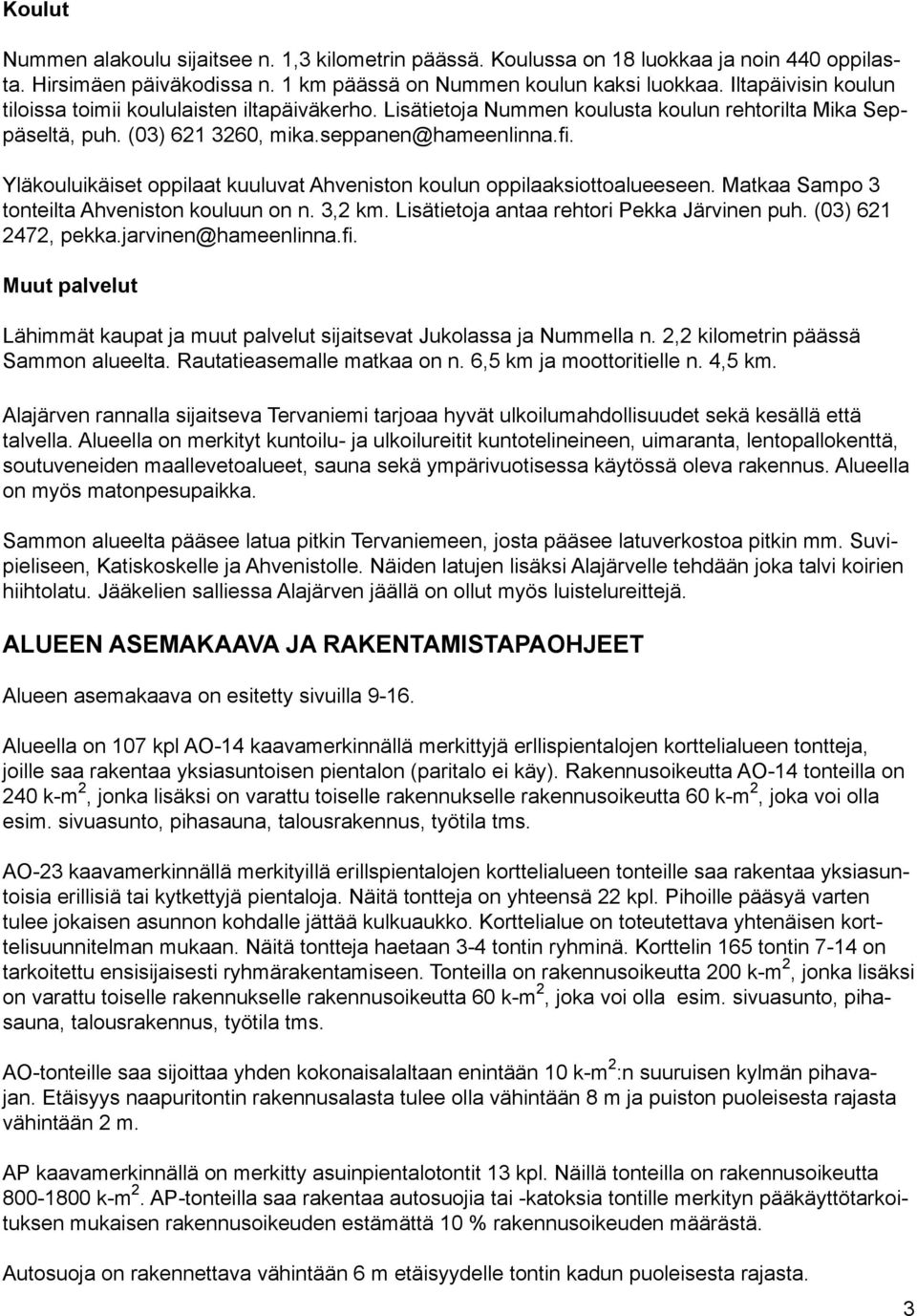 Yläkouluikäiset oppilaat kuuluvat Ahveniston koulun oppilaaksiottoalueeseen. Matkaa Sampo 3 tonteilta Ahveniston kouluun on n. 3,2 km. Lisätietoja antaa rehtori Pekka Järvinen puh.