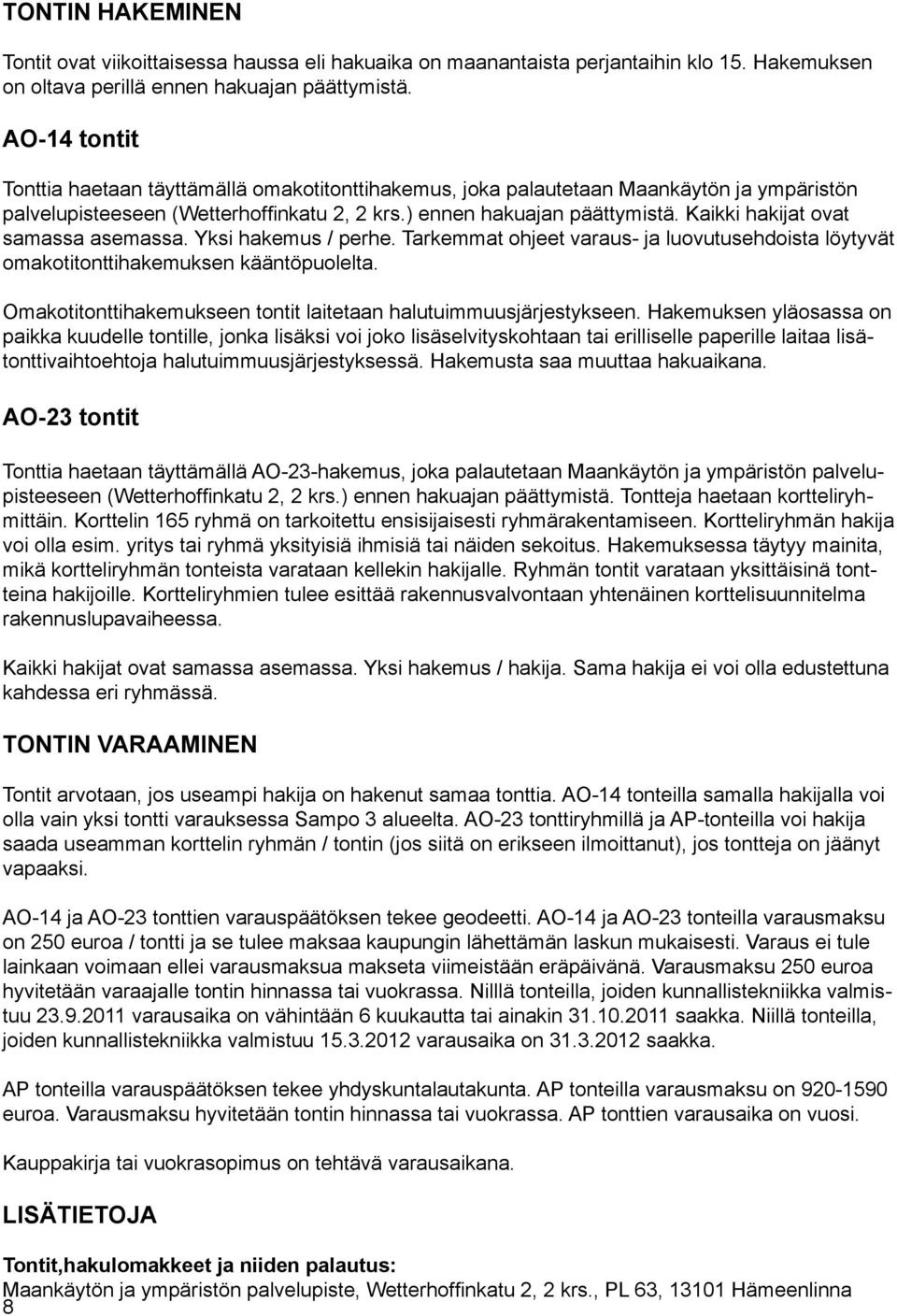 Kaikki hakijat ovat samassa asemassa. Yksi hakemus / perhe. Tarkemmat ohjeet varaus- ja luovutusehdoista löytyvät omakotitonttihakemuksen kääntöpuolelta.