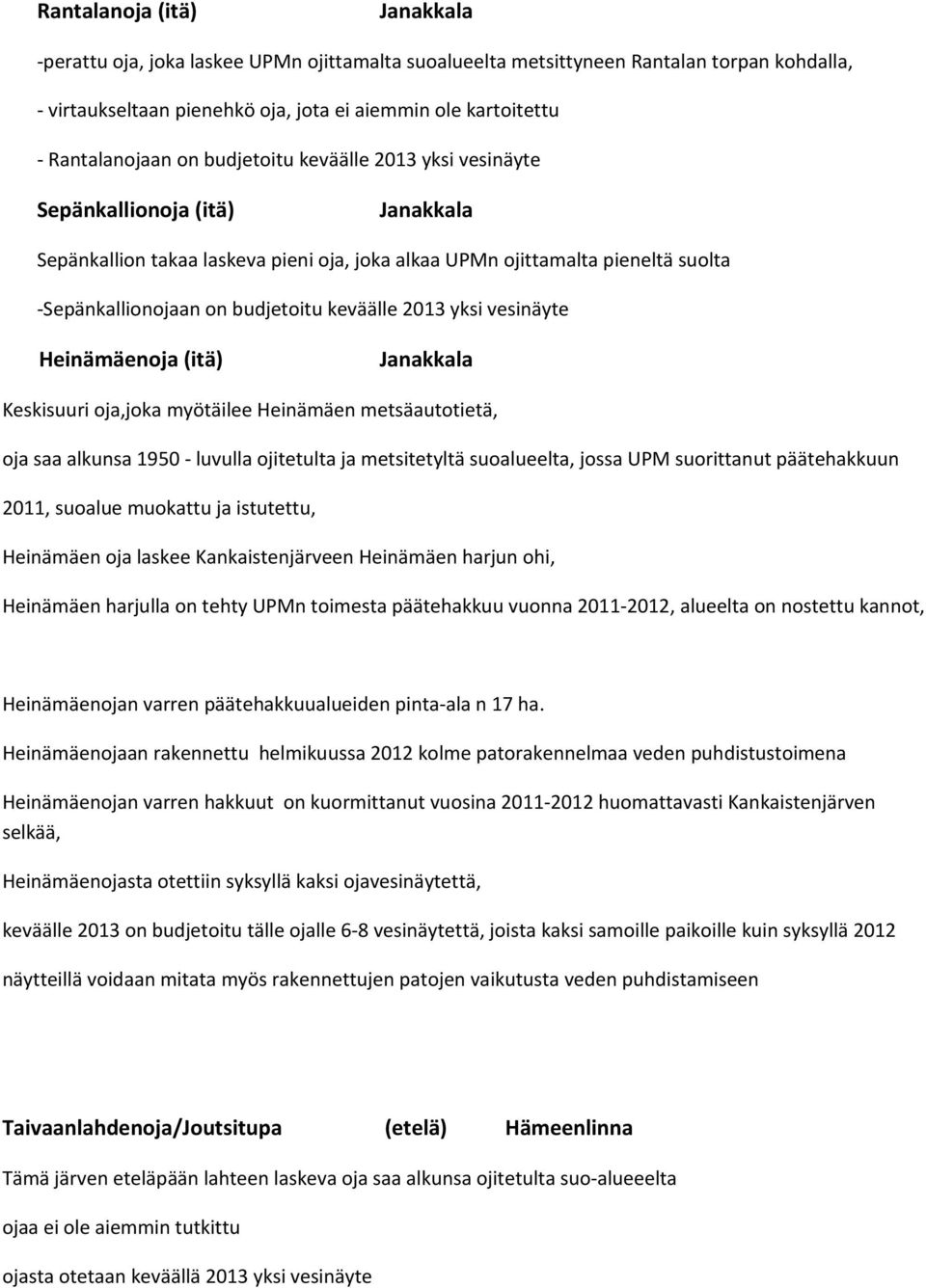 budjetoitu keväälle 2013 yksi vesinäyte Heinämäenoja (itä) Janakkala Keskisuuri oja,joka myötäilee Heinämäen metsäautotietä, oja saa alkunsa 1950 - luvulla ojitetulta ja metsitetyltä suoalueelta,