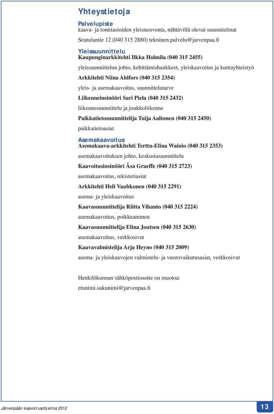 asemakaavoitus, suunnittelutarve Liikenneinsinööri Sari Piela (040 315 2432) liikennesuunnittelu ja joukkoliikenne Paikkatietosuunnittelija Tuija Aaltonen (040 315 2450) paikkatietoasiat