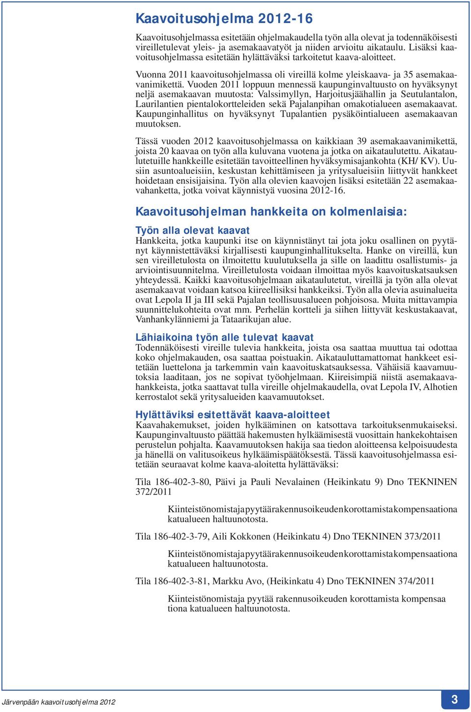 Vuoden 2011 loppuun mennessä kaupunginvaltuusto on hyväksynyt neljä asemakaavan muutosta: Valssimyllyn, Harjoitusjäähallin ja Seutulantalon, Laurilantien pientalokortteleiden sekä Pajalanpihan