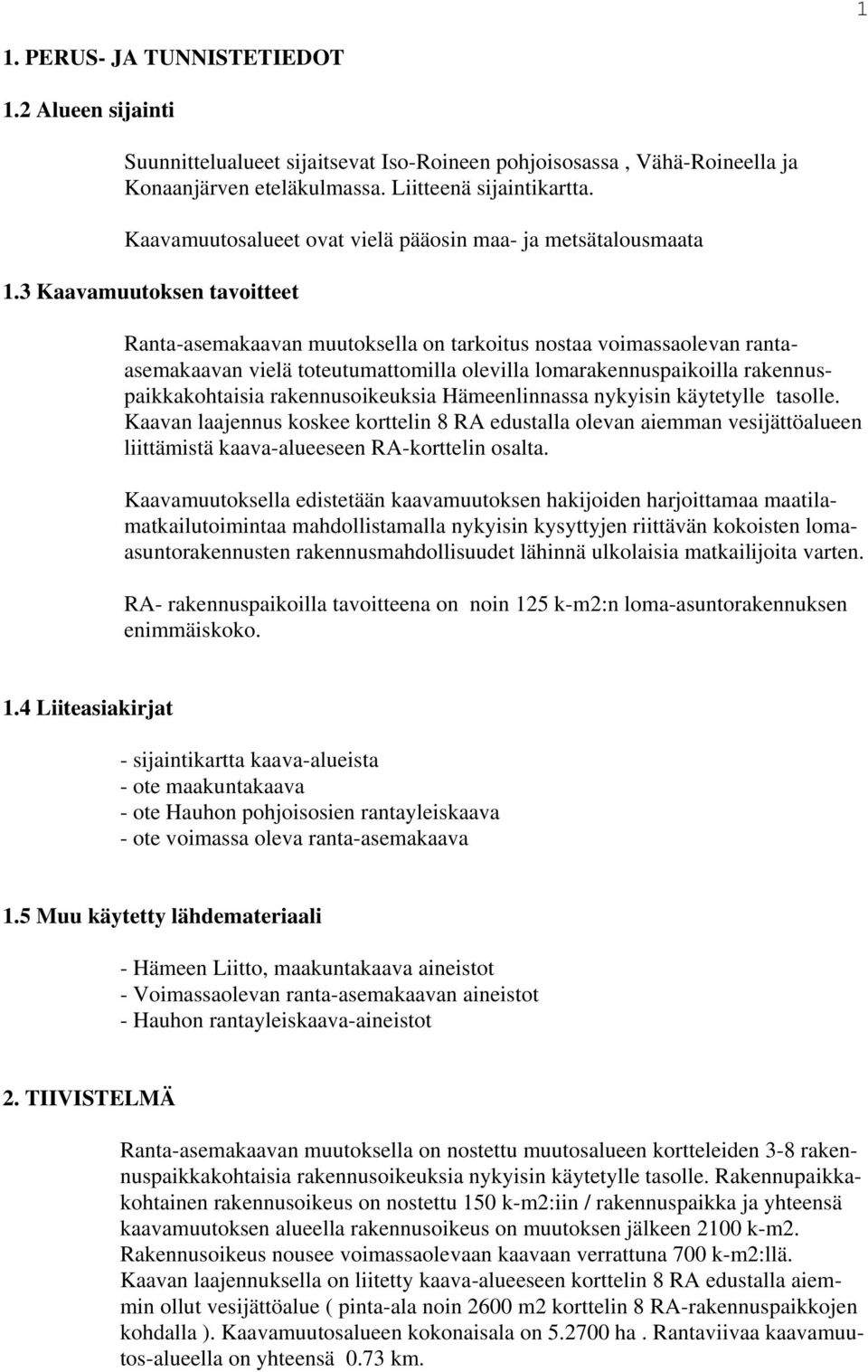 3 Kaavamuutoksen tavoitteet Ranta-asemakaavan muutoksella on tarkoitus nostaa voimassaolevan rantaasemakaavan vielä toteutumattomilla olevilla lomarakennuspaikoilla rakennuspaikkakohtaisia