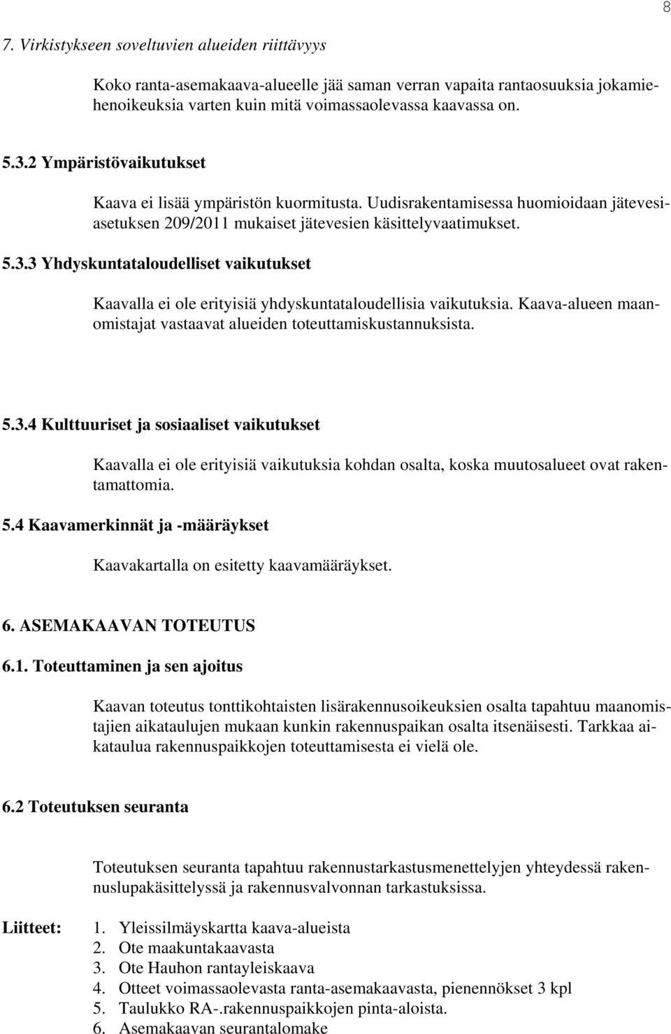 3 Yhdyskuntataloudelliset vaikutukset Kaavalla ei ole erityisiä yhdyskuntataloudellisia vaikutuksia. Kaava-alueen maanomistajat vastaavat alueiden toteuttamiskustannuksista. 5.3.4 Kulttuuriset ja sosiaaliset vaikutukset Kaavalla ei ole erityisiä vaikutuksia kohdan osalta, koska muutosalueet ovat rakentamattomia.