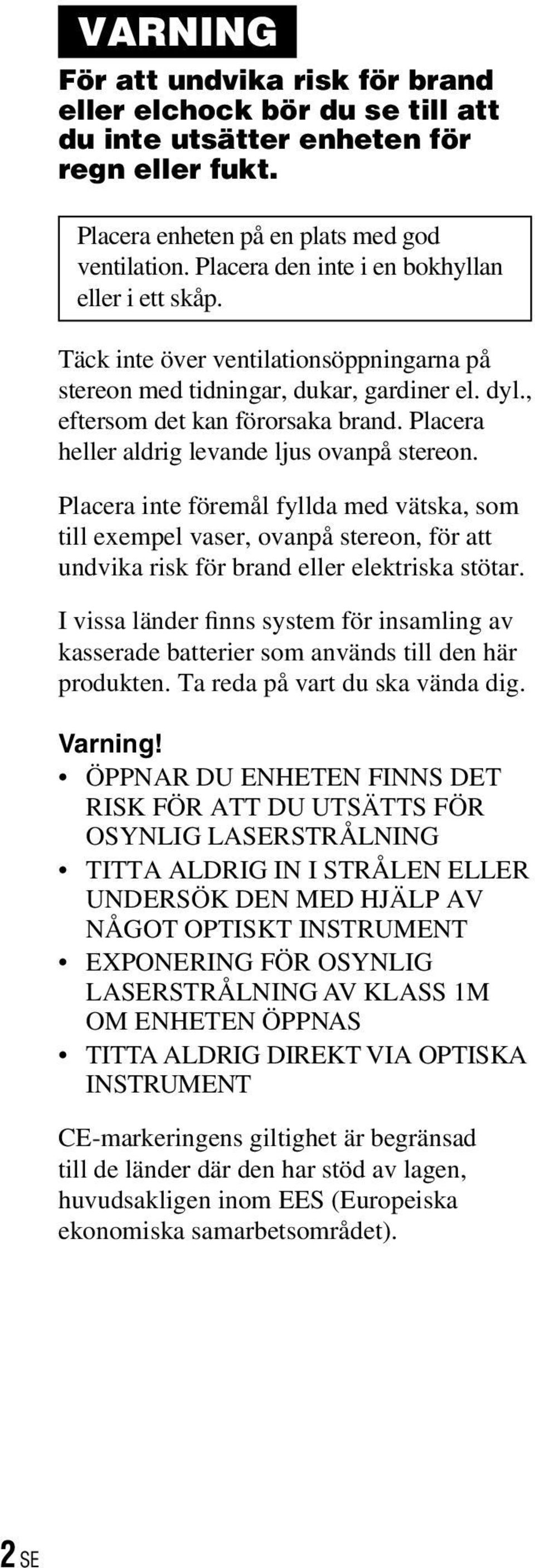 Placera heller aldrig levande ljus ovanpå stereon. Placera inte föremål fyllda med vätska, som till exempel vaser, ovanpå stereon, för att undvika risk för brand eller elektriska stötar.