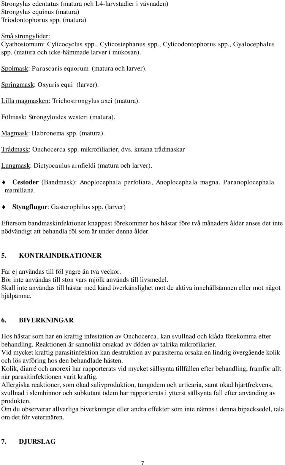 Lilla magmasken: Trichostrongylus axei (matura). Fölmask: Strongyloides westeri (matura). Magmask: Habronema spp. (matura). Trådmask: Onchocerca spp. mikrofiliarier, dvs.