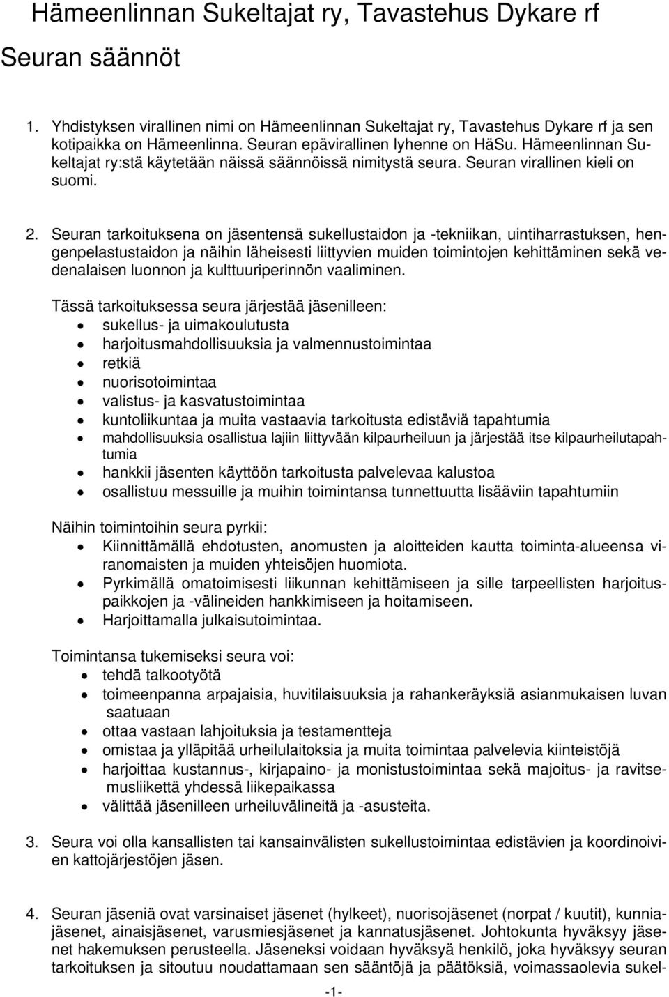 Seuran tarkoituksena on jäsentensä sukellustaidon ja -tekniikan, uintiharrastuksen, hengenpelastustaidon ja näihin läheisesti liittyvien muiden toimintojen kehittäminen sekä vedenalaisen luonnon ja