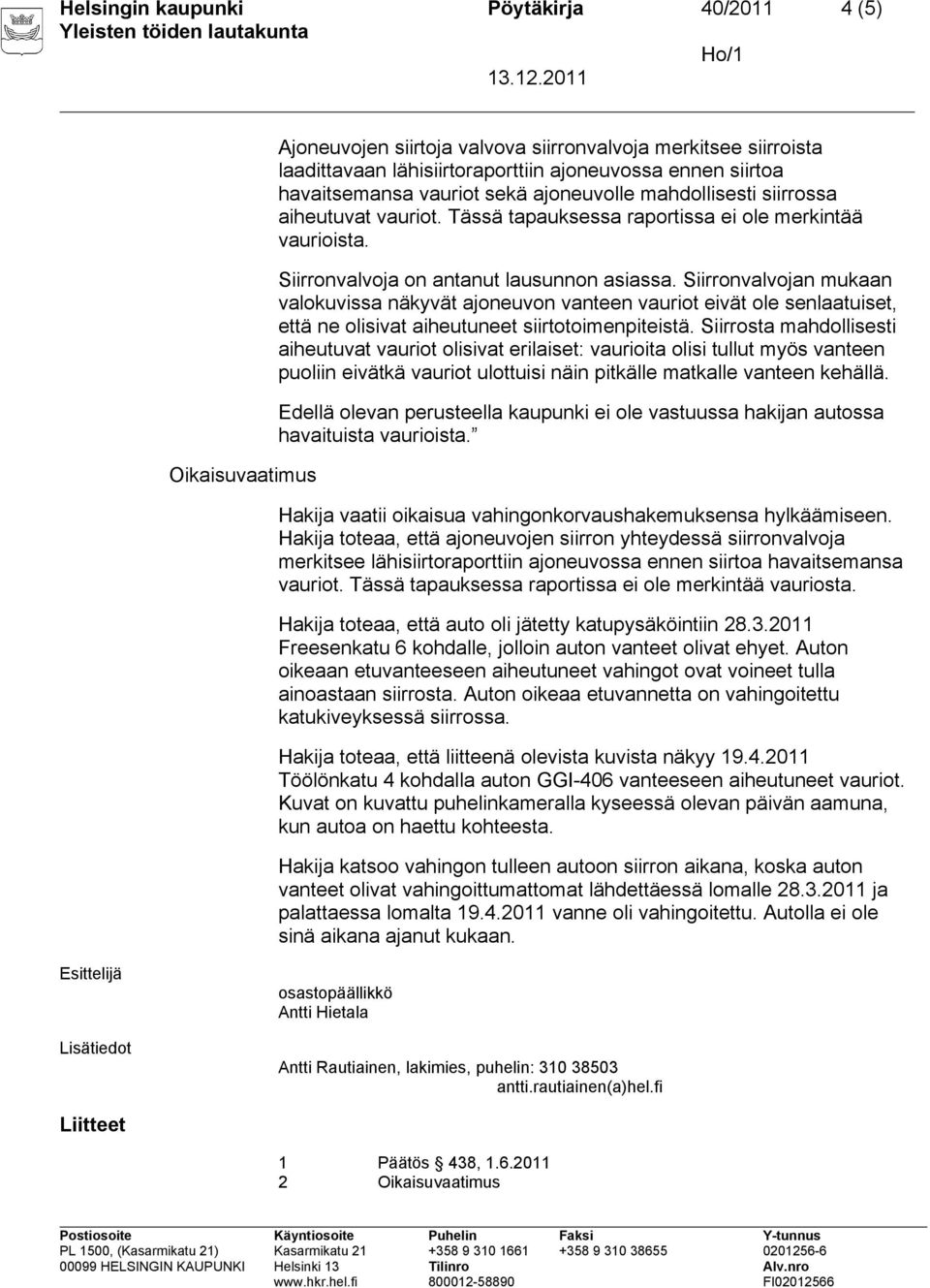 Tässä tapauksessa raportissa ei ole merkintää vauriosta. Hakija toteaa, että auto oli jätetty katupysäköintiin 28.3.2011 Freesenkatu 6 kohdalle, jolloin auton vanteet olivat ehyet.