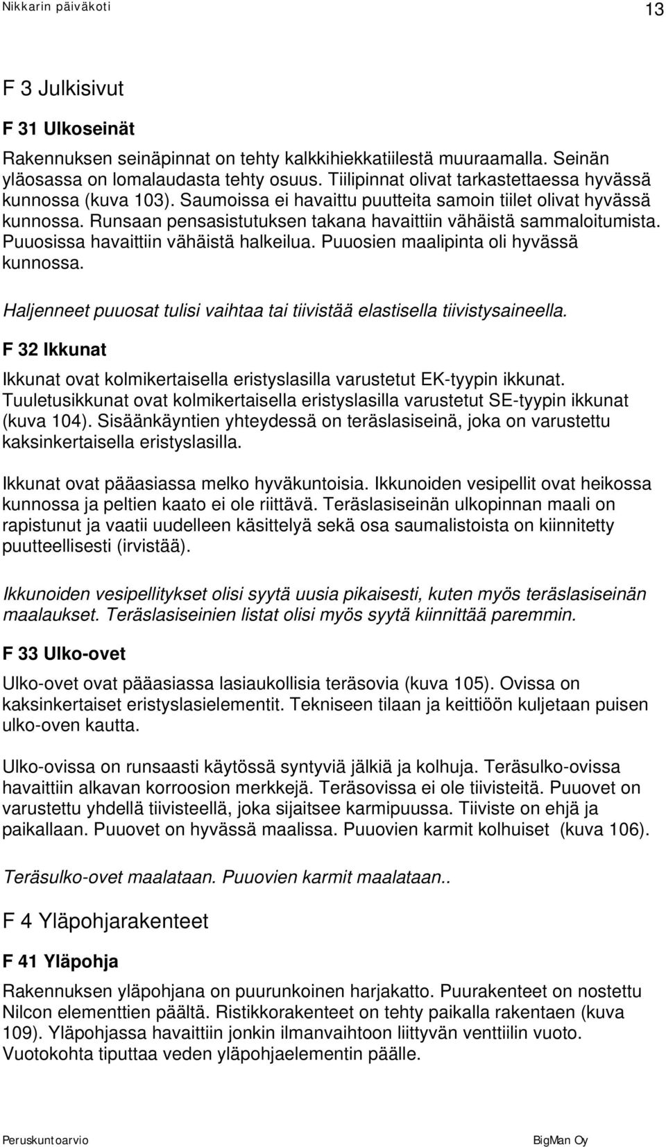 Runsaan pensasistutuksen takana havaittiin vähäistä sammaloitumista. Puuosissa havaittiin vähäistä halkeilua. Puuosien maalipinta oli hyvässä kunnossa.