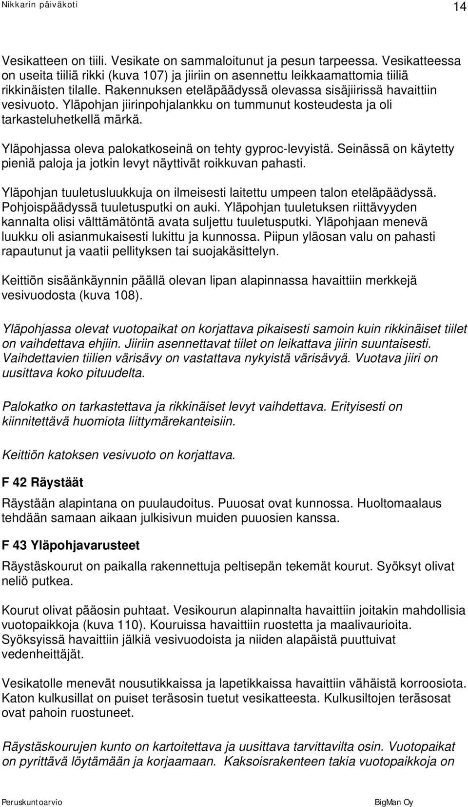 Yläpohjassa oleva palokatkoseinä on tehty gyproc-levyistä. Seinässä on käytetty pieniä paloja ja jotkin levyt näyttivät roikkuvan pahasti.