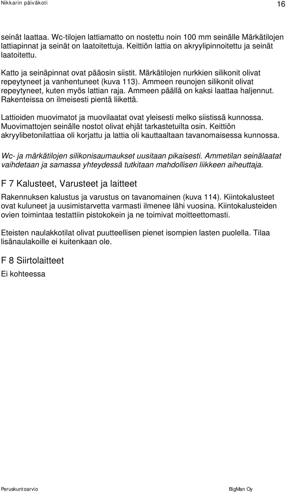 Ammeen päällä on kaksi laattaa haljennut. Rakenteissa on ilmeisesti pientä liikettä. Lattioiden muovimatot ja muovilaatat ovat yleisesti melko siistissä kunnossa.