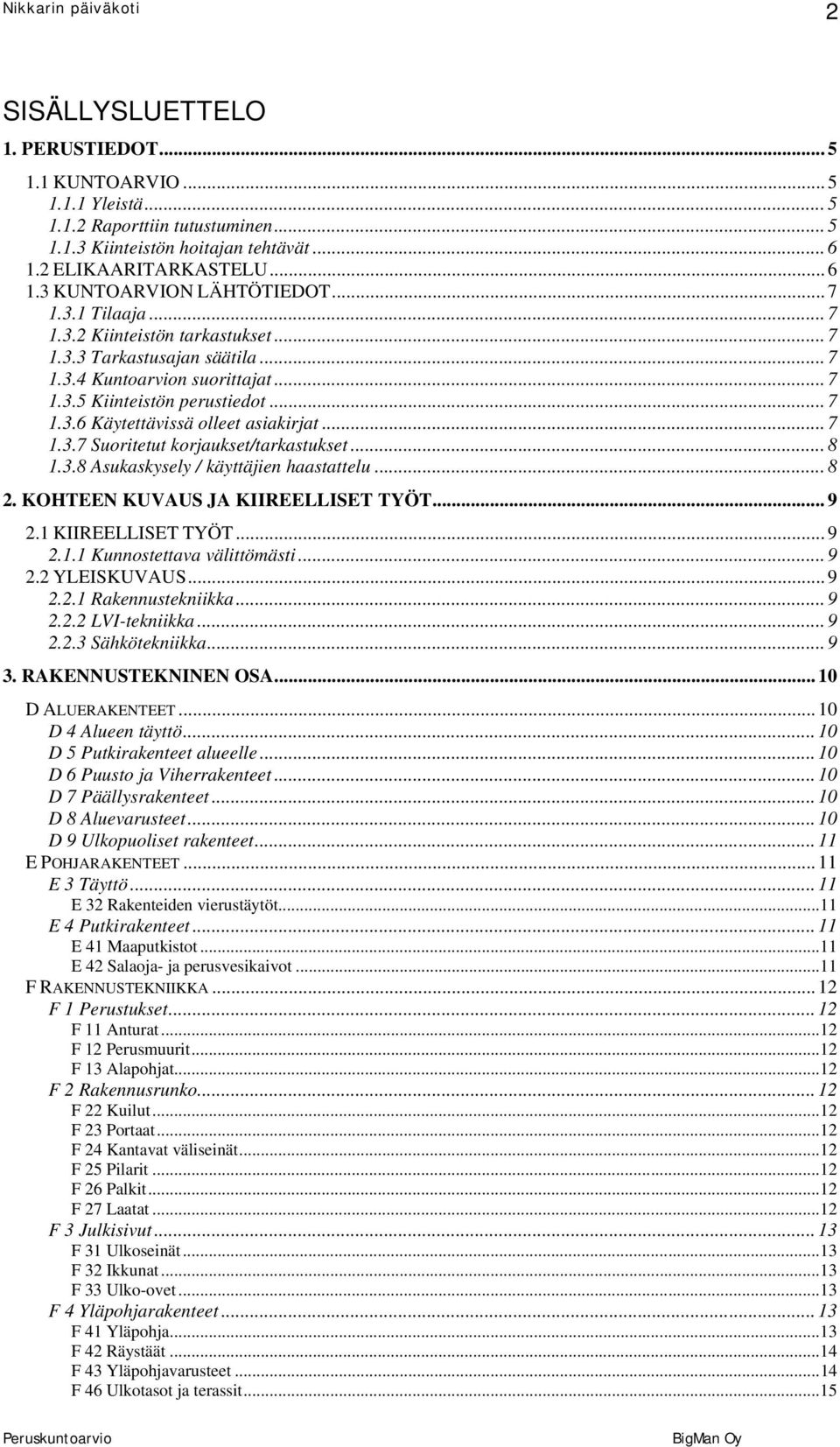 .. 7 1.3.7 Suoritetut korjaukset/tarkastukset... 8 1.3.8 Asukaskysely / käyttäjien haastattelu... 8 2. KOHTEEN KUVAUS JA KIIREELLISET TYÖT... 9 2.1 KIIREELLISET TYÖT... 9 2.1.1 Kunnostettava välittömästi.