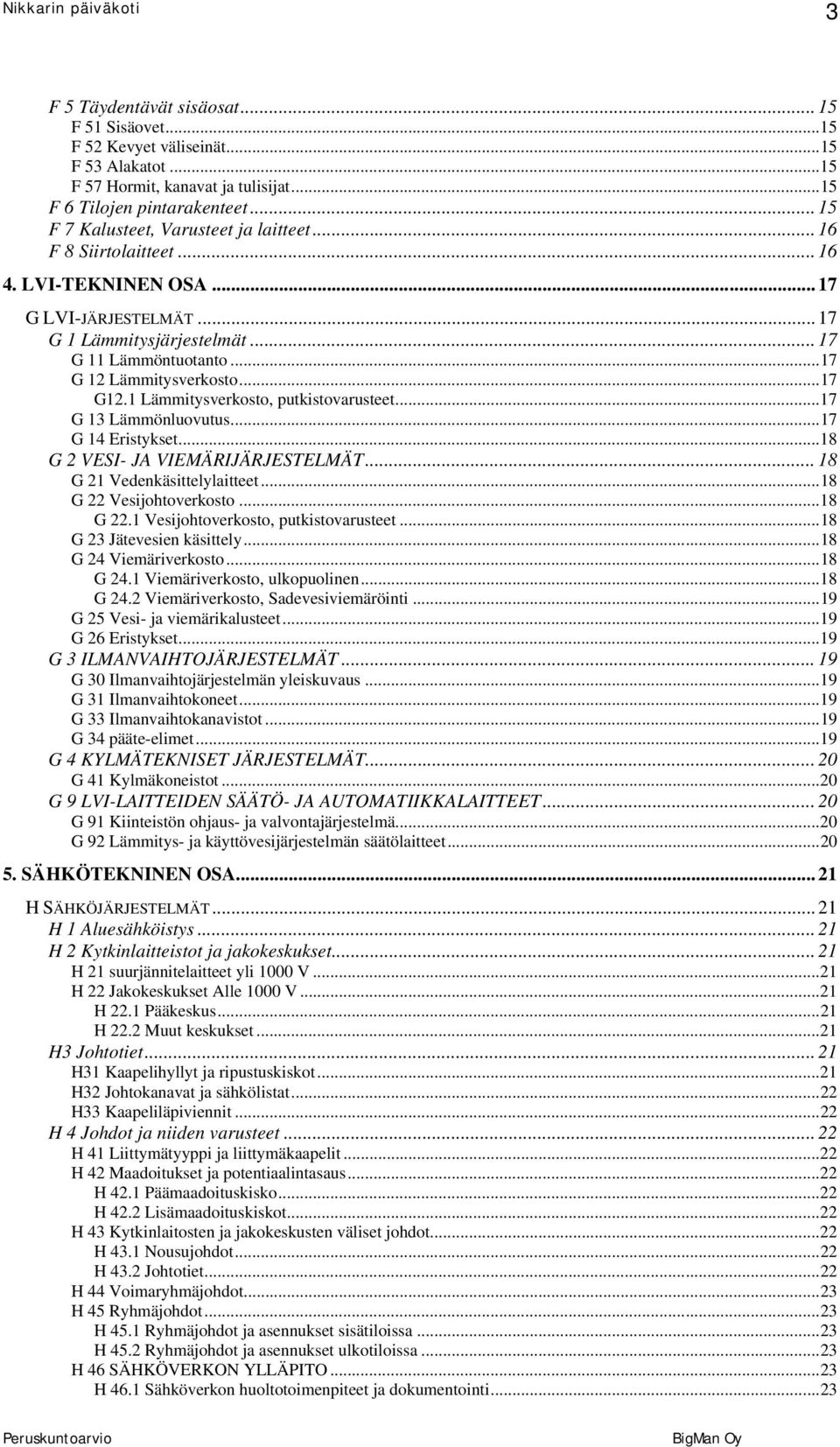 ..17 G 12 Lämmitysverkosto...17 G12.1 Lämmitysverkosto, putkistovarusteet...17 G 13 Lämmönluovutus...17 G 14 Eristykset...18 G 2 VESI- JA VIEMÄRIJÄRJESTELMÄT... 18 G 21 Vedenkäsittelylaitteet.