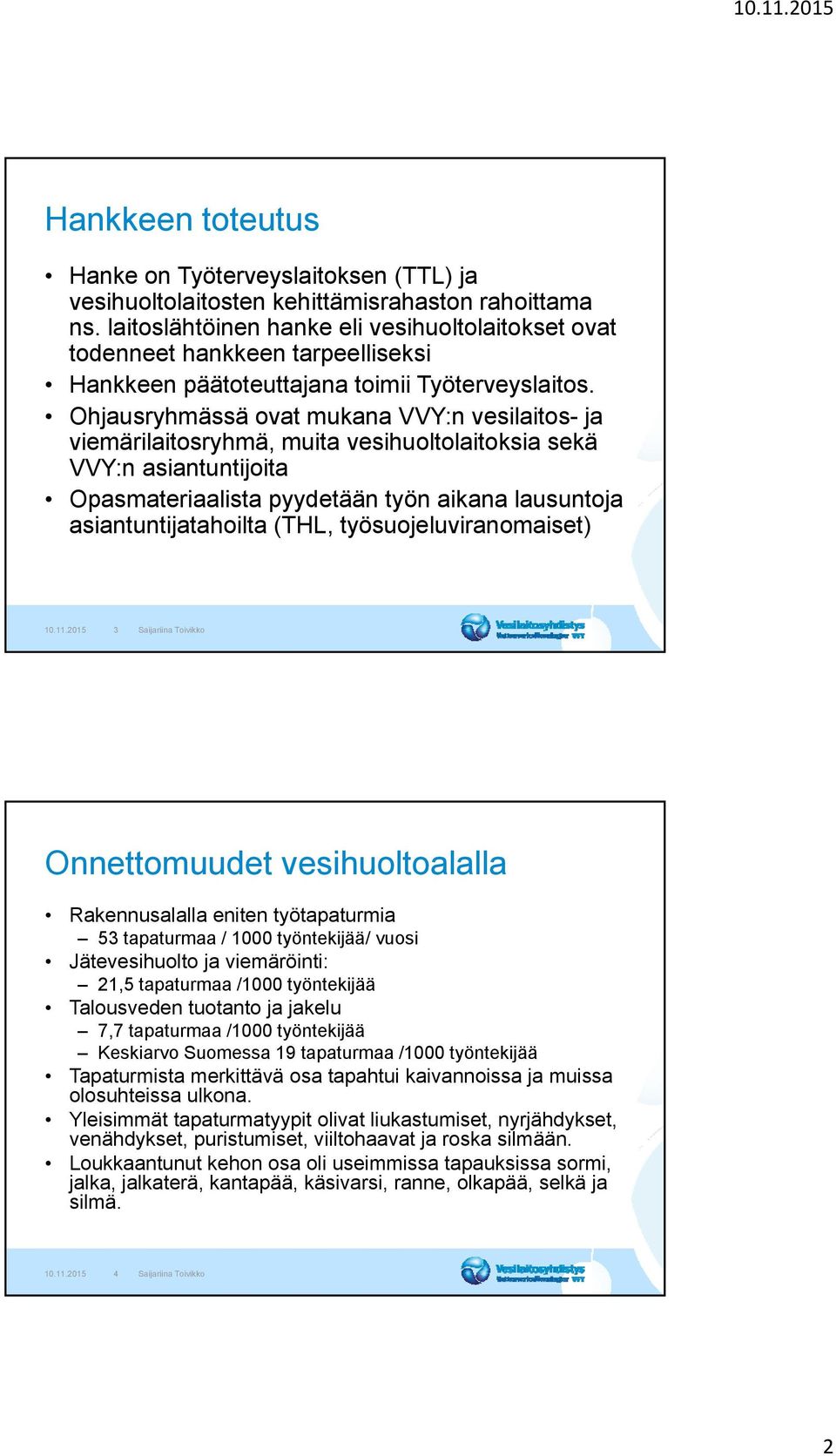 Ohjausryhmässä ovat mukana VVY:n vesilaitos- ja viemärilaitosryhmä, muita vesihuoltolaitoksia sekä VVY:n asiantuntijoita Opasmateriaalista pyydetään työn aikana lausuntoja asiantuntijatahoilta (THL,