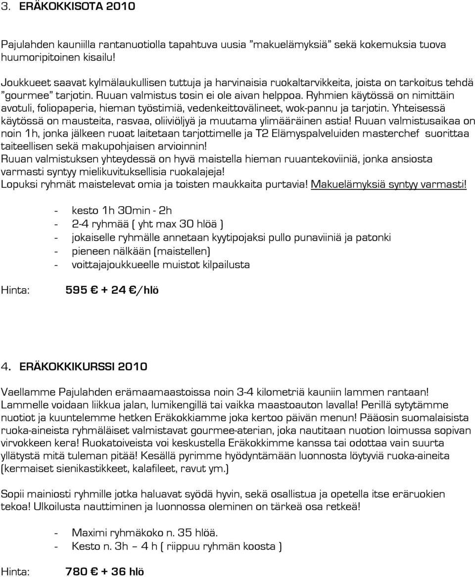 Ryhmien käytössä on nimittäin avotuli, foliopaperia, hieman työstimiä, vedenkeittovälineet, wok-pannu ja tarjotin. Yhteisessä käytössä on mausteita, rasvaa, oliiviöljyä ja muutama ylimääräinen astia!