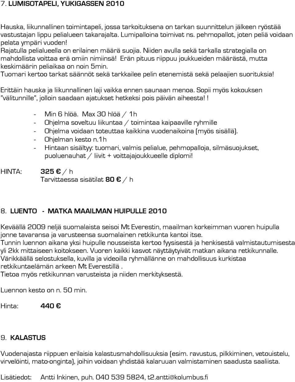 Erän pituus riippuu joukkueiden määrästä, mutta keskimäärin peliaikaa on noin 5min. Tuomari kertoo tarkat säännöt sekä tarkkailee pelin etenemistä sekä pelaajien suorituksia!