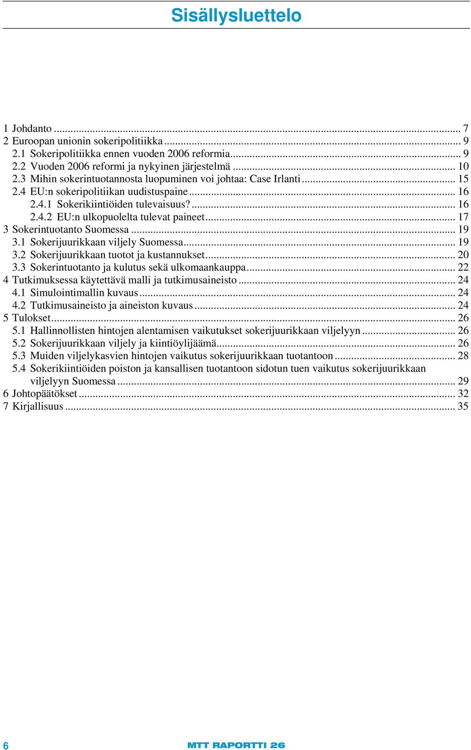 .. 17 3 Sokerintuotanto Suomessa... 19 3.1 Sokerijuurikkaan viljely Suomessa... 19 3.2 Sokerijuurikkaan tuotot ja kustannukset... 20 3.3 Sokerintuotanto ja kulutus sekä ulkomaankauppa.