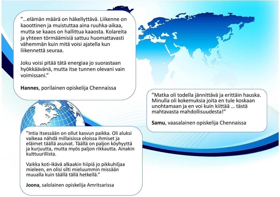 Joku voisi pitää tätä energiaa jo suorastaan hyökkäävänä, mutta itse tunnen olevani vain voimissani. Hannes, porilainen opiskelija Chennaissa Matka oli todella jännittävä ja erittäin hauska.