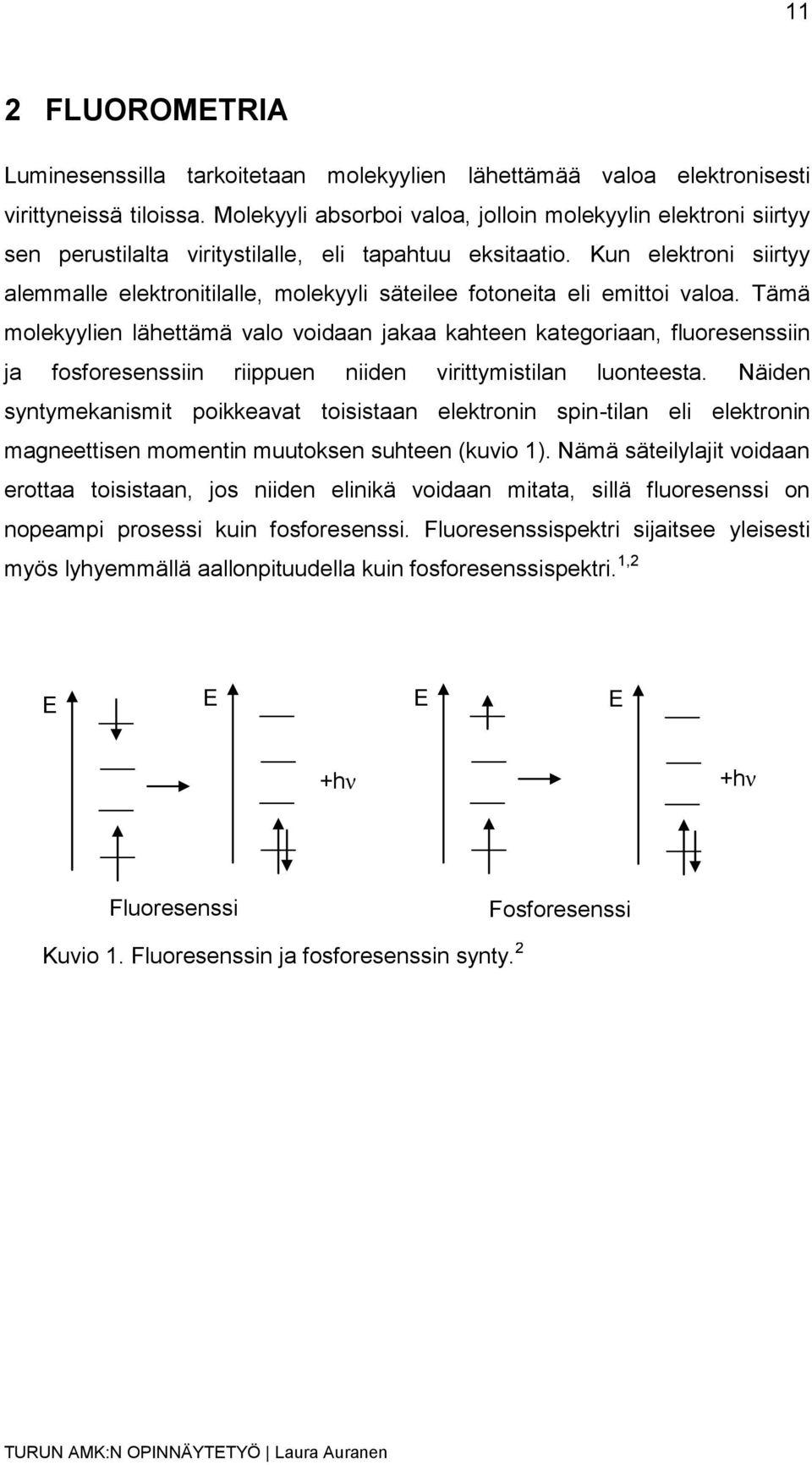 Kun elektroni siirtyy alemmalle elektronitilalle, molekyyli säteilee fotoneita eli emittoi valoa.