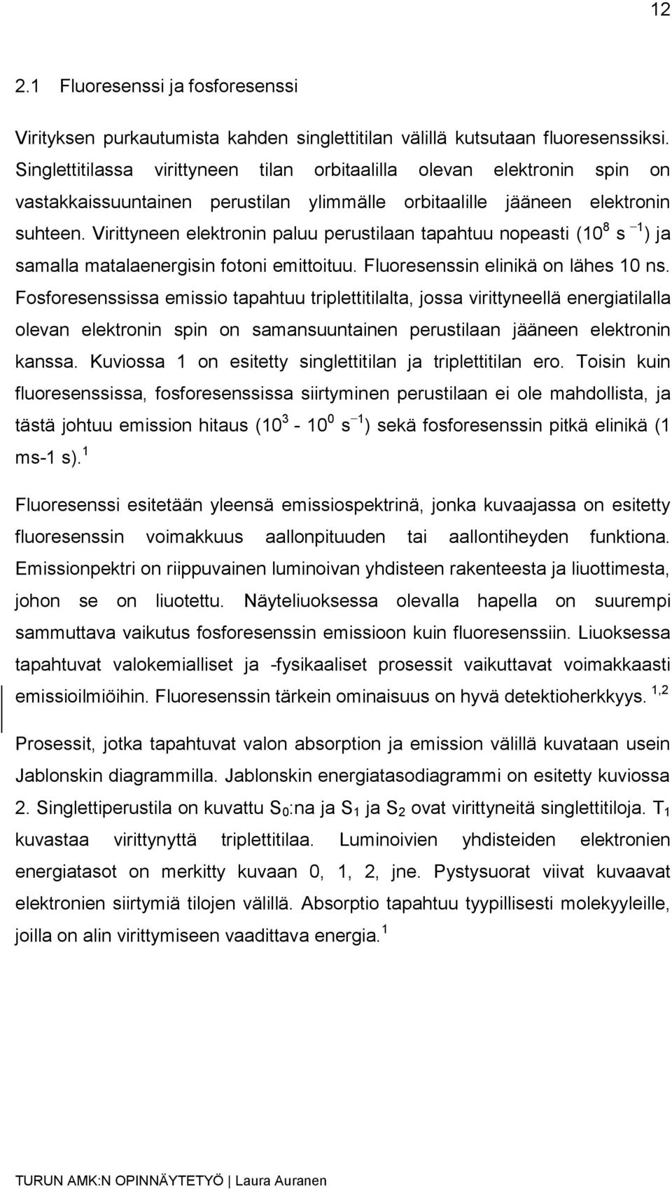 Virittyneen elektronin paluu perustilaan tapahtuu nopeasti (10 8 s 1 ) ja samalla matalaenergisin fotoni emittoituu. Fluoresenssin elinikä on lähes 10 ns.