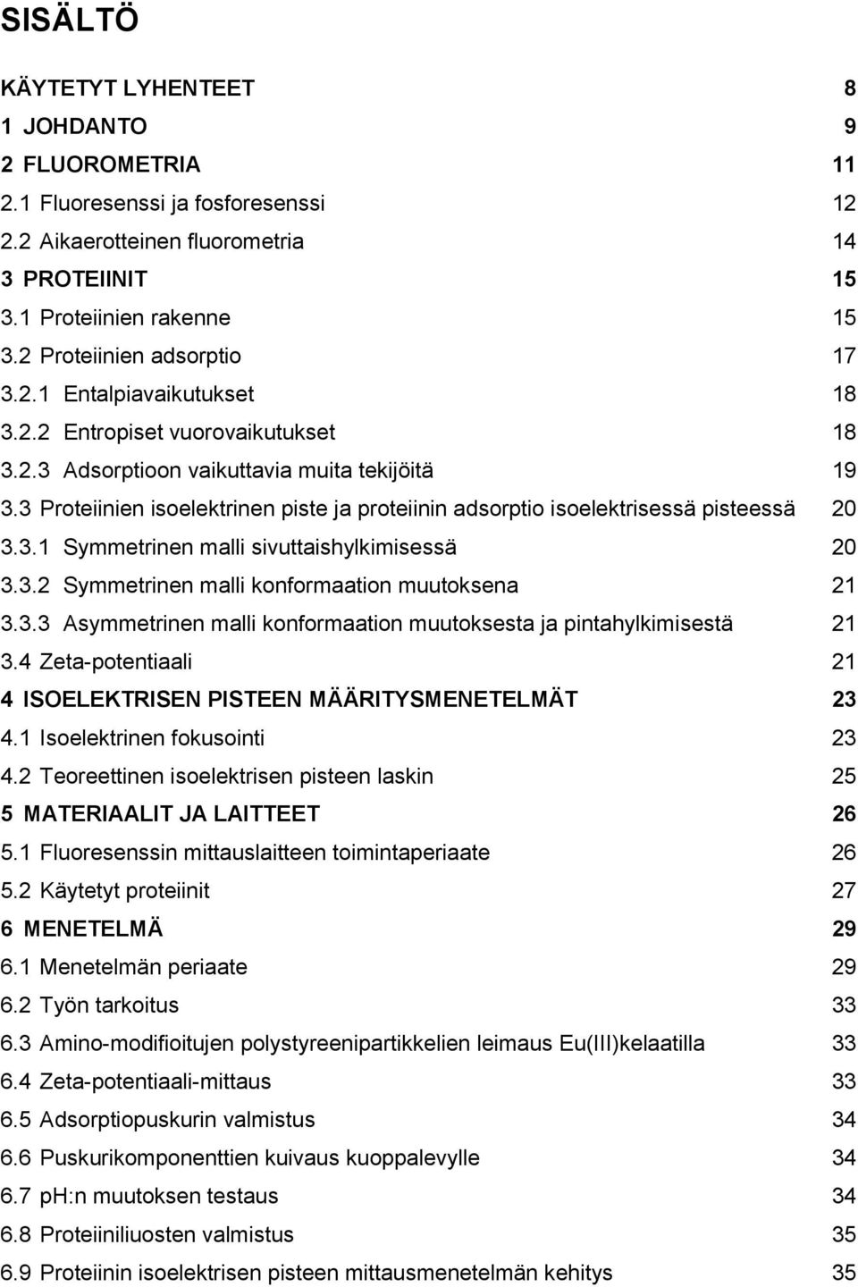 3 Proteiinien isoelektrinen piste ja proteiinin adsorptio isoelektrisessä pisteessä 20 3.3.1 Symmetrinen malli sivuttaishylkimisessä 20 3.3.2 Symmetrinen malli konformaation muutoksena 21 3.3.3 Asymmetrinen malli konformaation muutoksesta ja pintahylkimisestä 21 3.