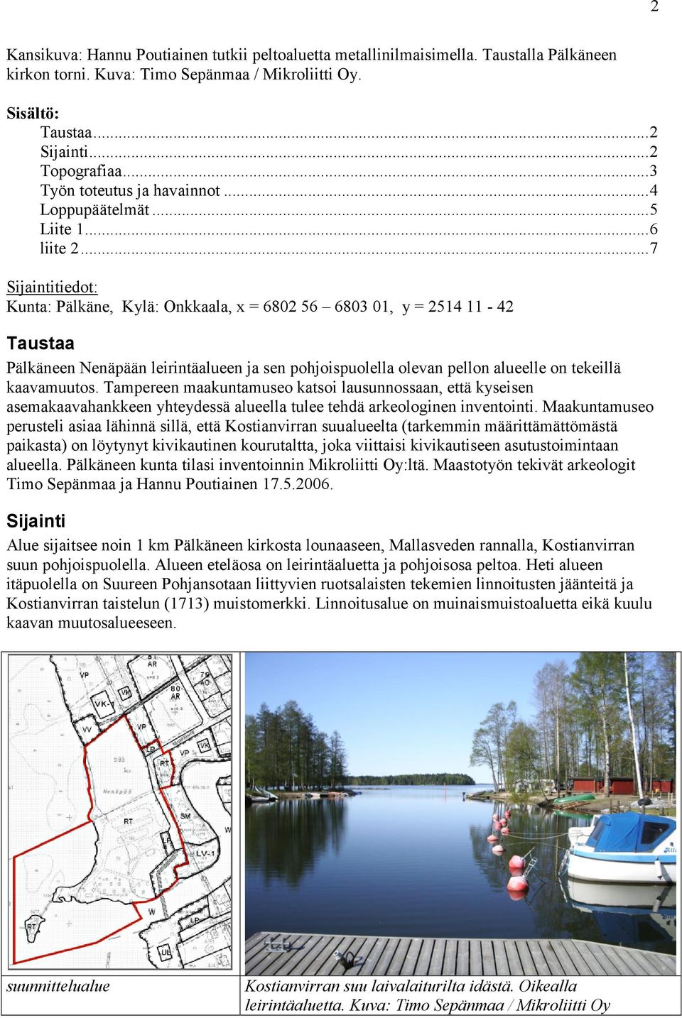 ..7 Sijaintitiedot: Kunta: Pälkäne, Kylä: Onkkaala, x = 6802 56 6803 01, y = 2514 11-42 Taustaa Pälkäneen Nenäpään leirintäalueen ja sen pohjoispuolella olevan pellon alueelle on tekeillä kaavamuutos.