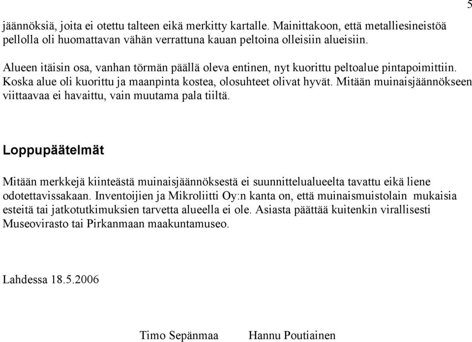 Mitään muinaisjäännökseen viittaavaa ei havaittu, vain muutama pala tiiltä. Loppupäätelmät Mitään merkkejä kiinteästä muinaisjäännöksestä ei suunnittelualueelta tavattu eikä liene odotettavissakaan.