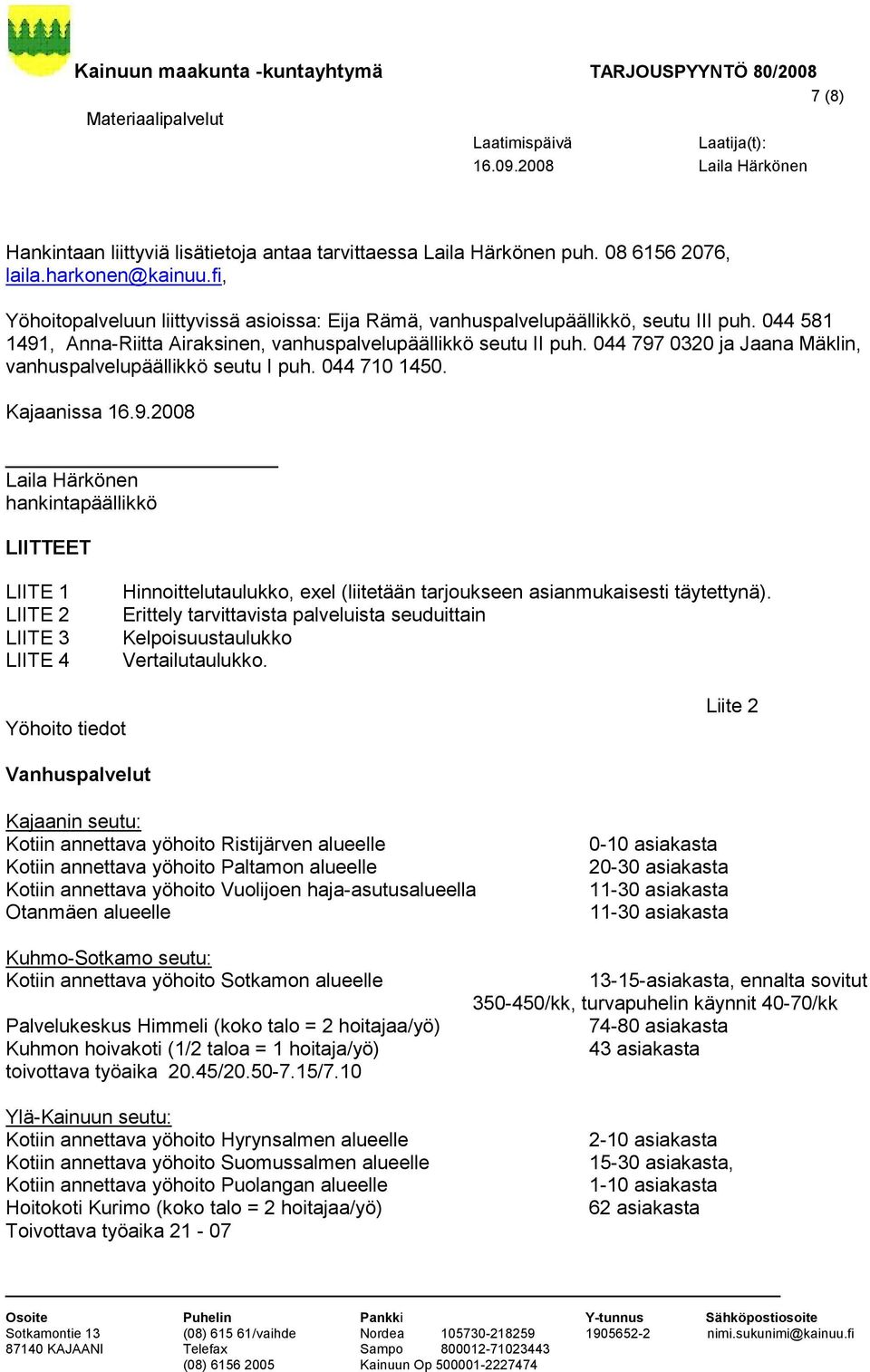 044 797 0320 ja Jaana Mäklin, vanhuspalvelupäällikkö seutu I puh. 044 710 1450. Kajaanissa 16.9.2008 Laila Härkönen hankintapäällikkö LIITTEET LIITE 1 LIITE 2 LIITE 3 LIITE 4 Hinnoittelutaulukko, exel (liitetään tarjoukseen asianmukaisesti täytettynä).