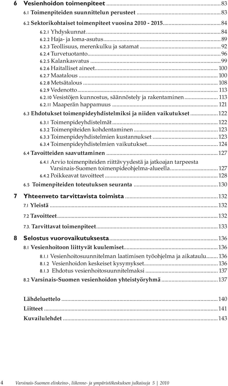 .. 113 6.2.11 Maaperän happamuus... 121 6.3 Ehdotukset toimenpideyhdistelmiksi ja niiden vaikutukset...122 6.3.1 Toimenpideyhdistelmät...122 6.3.2 Toimenpiteiden kohdentaminen...123 6.3.3 Toimenpideyhdistelmien kustannukset.