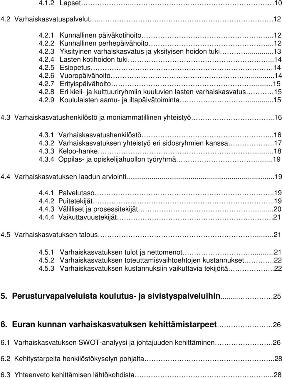 ..15 4.3 Varhaiskasvatushenkilöstö ja moniammatillinen yhteistyö...16 4.3.1 Varhaiskasvatushenkilöstö...16 4.3.2 Varhaiskasvatuksen yhteistyö eri sidosryhmien kanssa..17 4.3.3 Kelpo-hanke...18 4.3.4 Oppilas- ja opiskelijahuollon työryhmä.