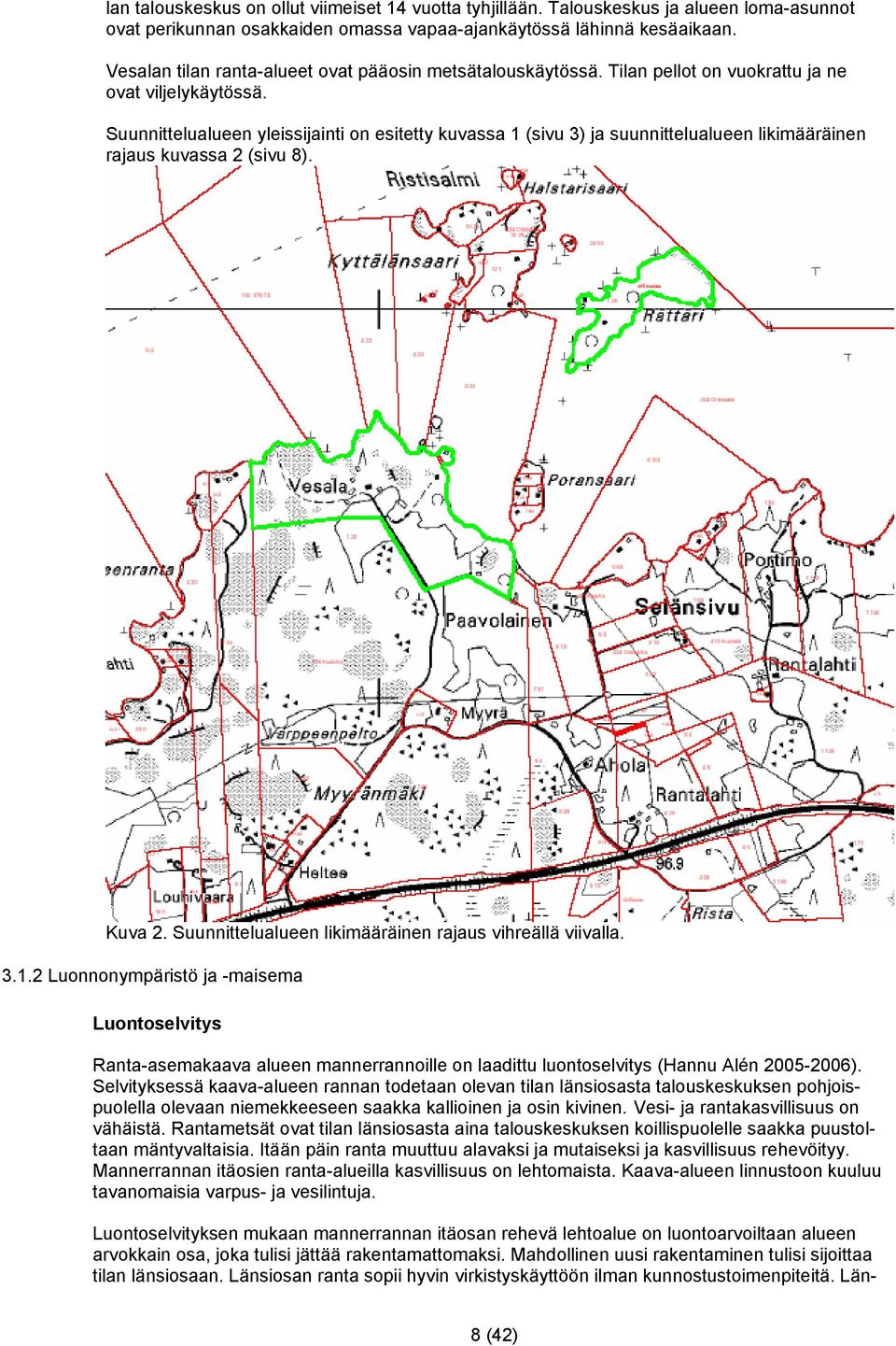 Suunnittelualueen yleissijainti on esitetty kuvassa 1 (sivu 3) ja suunnittelualueen likimääräinen rajaus kuvassa 2 (sivu 8). Kuva 2. Suunnittelualueen likimääräinen rajaus vihreällä viivalla. 3.1.2 Luonnonympäristö ja -maisema Luontoselvitys Ranta-asemakaava alueen mannerrannoille on laadittu luontoselvitys (Hannu Alén 2005-2006).