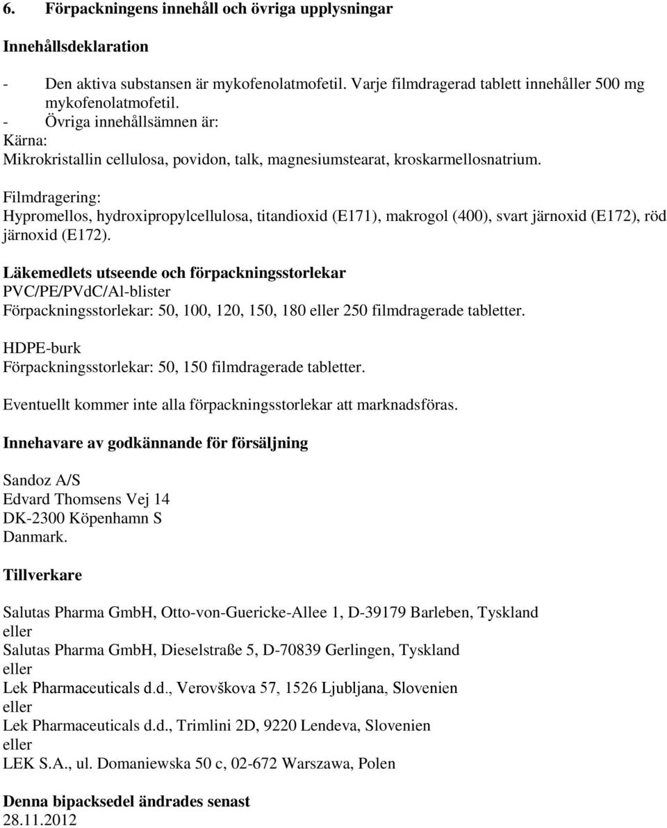 Filmdragering: Hypromellos, hydroxipropylcellulosa, titandioxid (E171), makrogol (400), svart järnoxid (E172), röd järnoxid (E172).