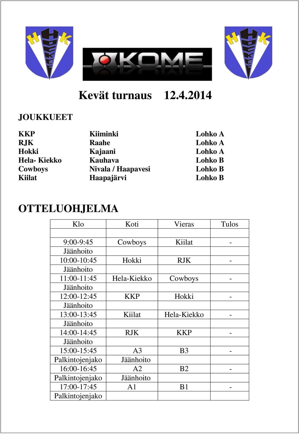 Kiilat Haapajärvi Lohko B OTTELUOHJELMA Klo Koti Vieras Tulos 9:00-9:45 Cowboys Kiilat - Jäänhoito 10:00-10:45 Hokki RJK - Jäänhoito