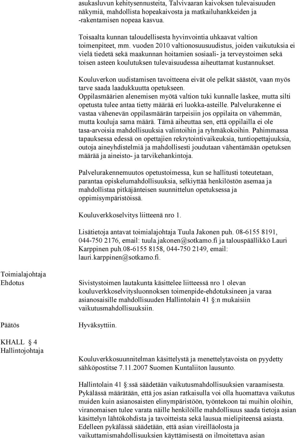 vuoden 2010 valtionosuusuudistus, joiden vaikutuksia ei vielä tiedetä sekä maakunnan hoitamien sosiaali- ja terveystoimen sekä toisen asteen koulutuksen tulevaisuudessa aiheuttamat kustannukset.