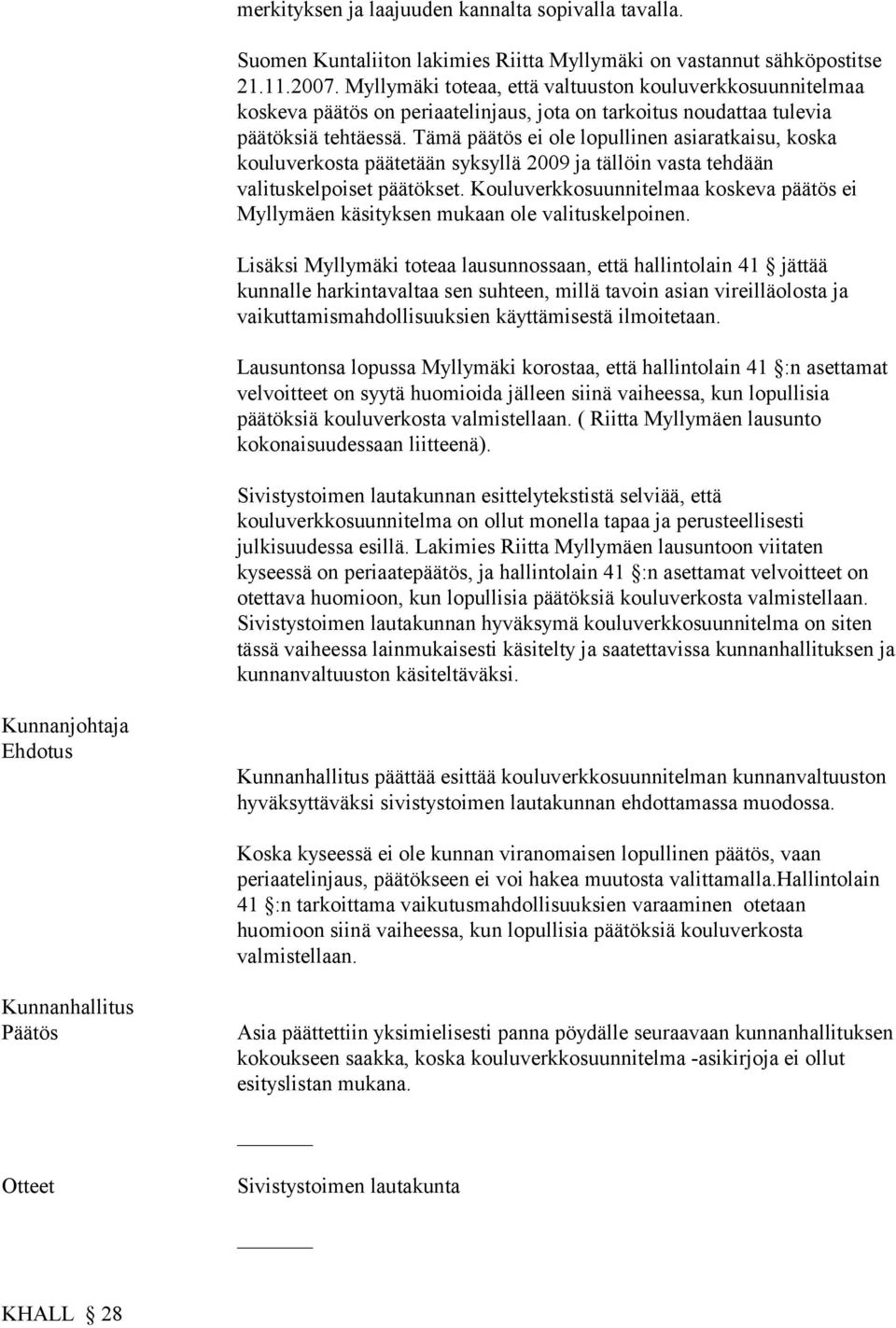 Tämä päätös ei ole lopullinen asiaratkaisu, koska kouluverkosta päätetään syksyllä 2009 ja tällöin vasta tehdään valituskelpoiset päätökset.