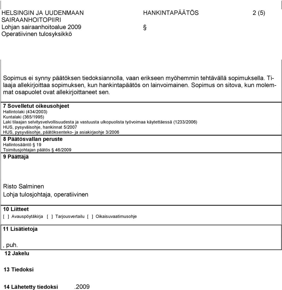 7 Sovelletut oikeusohjeet Hallintolaki (434/2003) Kuntalaki (365/1995) Laki tilaajan selvitysvelvollisuudesta ja vastuusta ulkopuolista työvoimaa käytettäessä (1233/2006) HUS, pysyväisohje, hankinnat