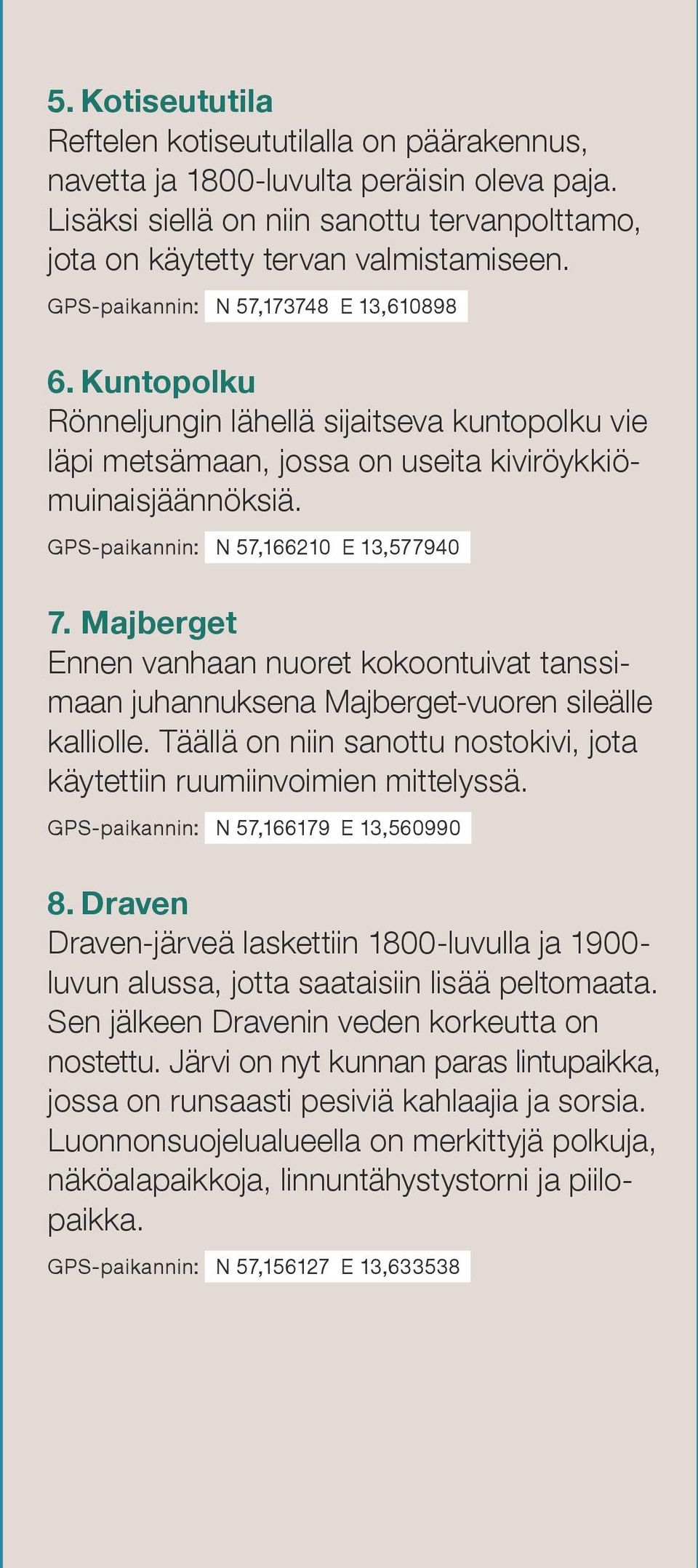 GPS-paikannin: N 57,166210 E 13,577940 7. Majberget Ennen vanhaan nuoret kokoontuivat tanssimaan juhannuksena Majberget-vuoren sileälle kalliolle.