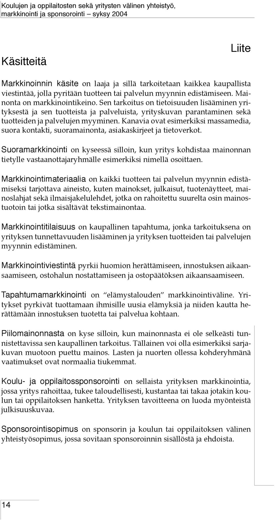 Kanavia ovat esimerkiksi massamedia, suora kontakti, suoramainonta, asiakaskirjeet ja tietoverkot.