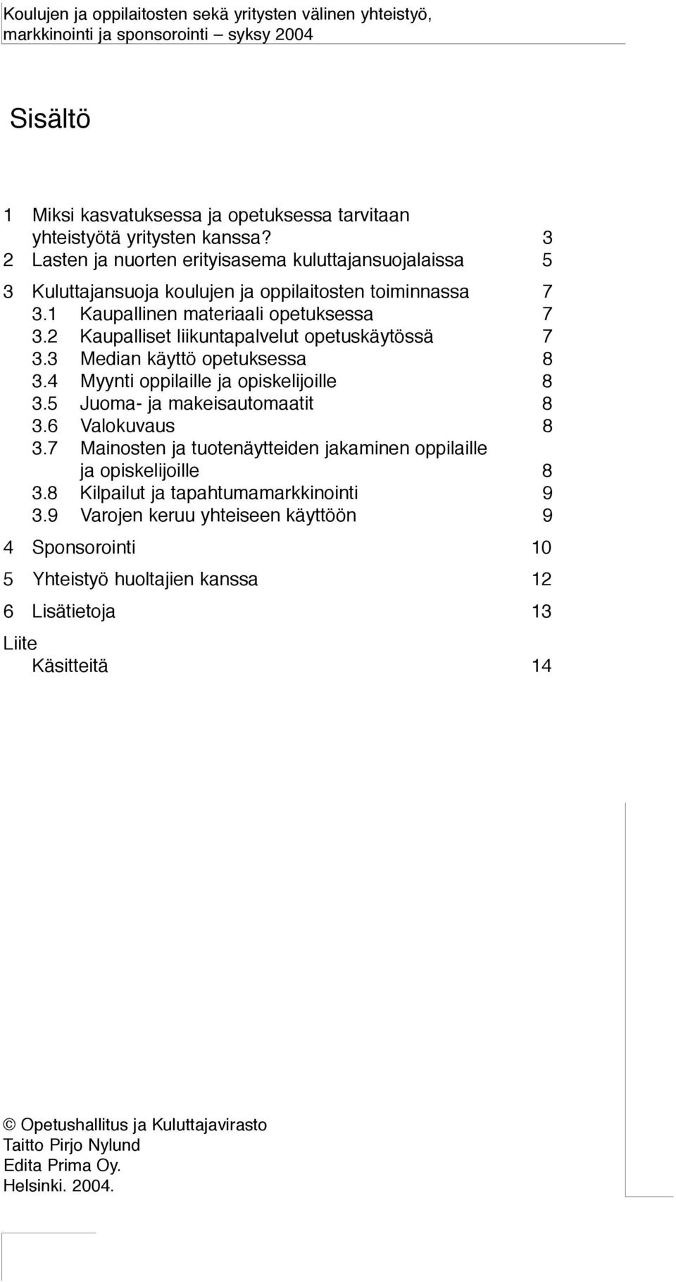 2 Kaupalliset liikuntapalvelut opetuskäytössä 7 3.3 Median käyttö opetuksessa 8 3.4 Myynti oppilaille ja opiskelijoille 8 3.5 Juoma- ja makeisautomaatit 8 3.6 Valokuvaus 8 3.