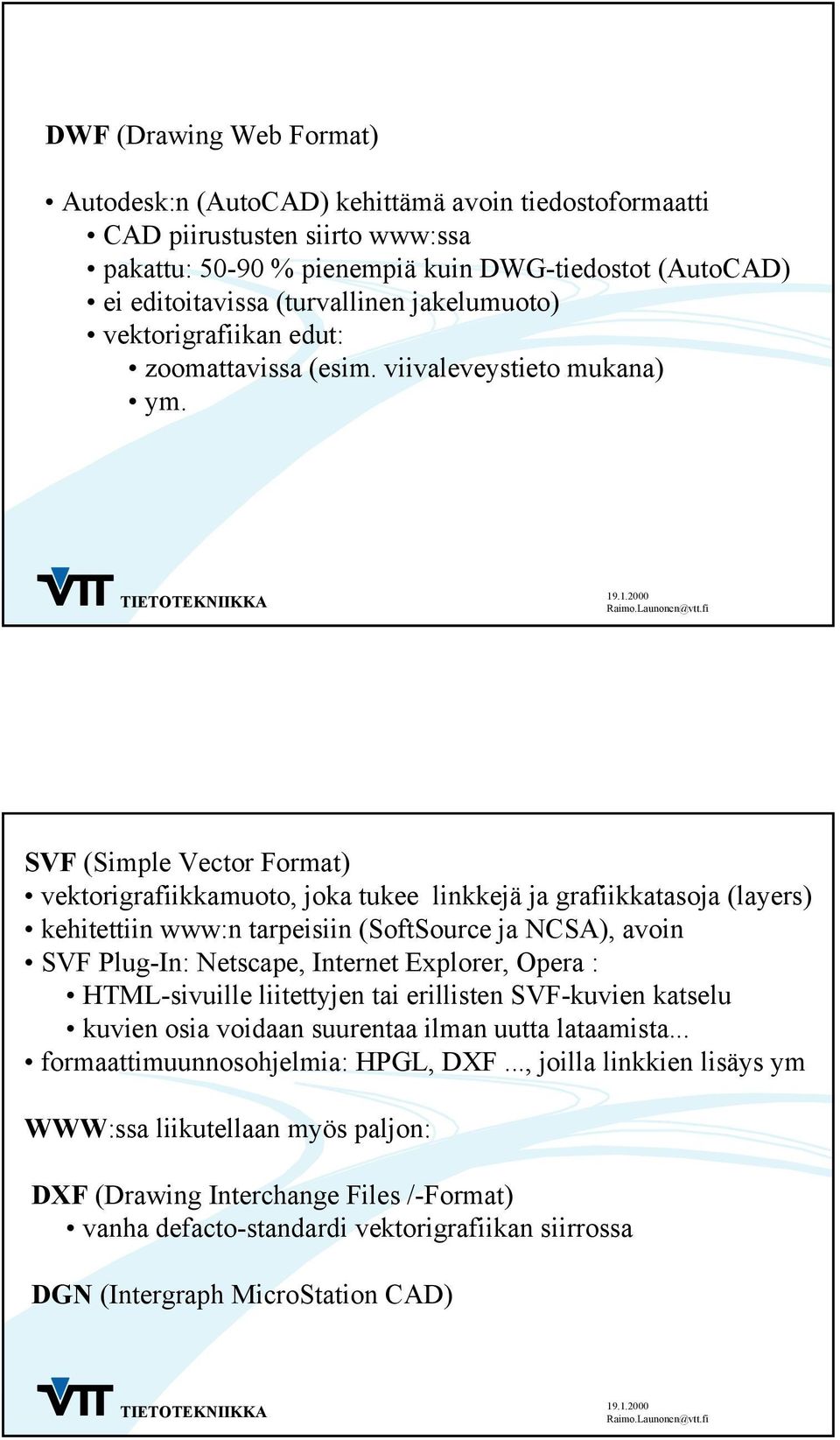 SVF (Simple Vector Format) vektorigrafiikkamuoto, joka tukee linkkejä ja grafiikkatasoja (layers) kehitettiin www:n tarpeisiin (SoftSource ja NCSA), avoin SVF Plug-In: Netscape, Internet Explorer,