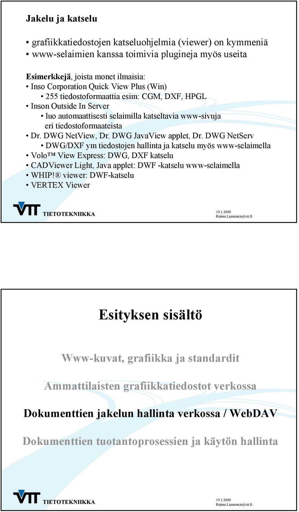 DWG NetServ DWG/DXF ym tiedostojen hallinta ja katselu myös www-selaimella Volo View Express: DWG, DXF katselu CADViewer Light, Java applet: DWF -katselu www-selaimella WHIP!