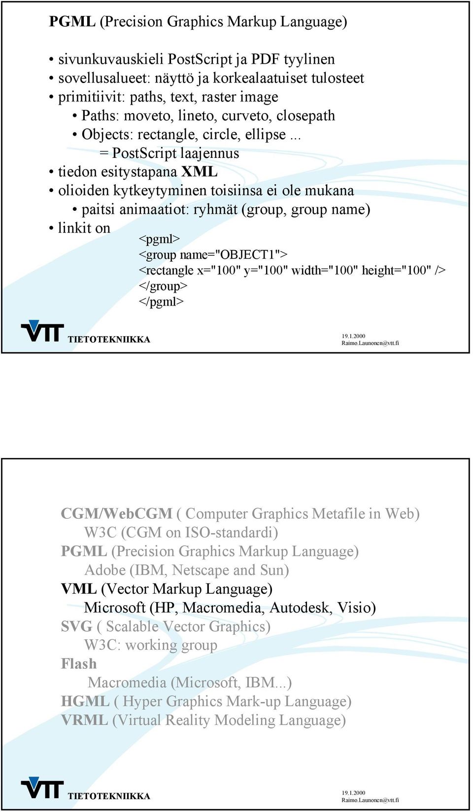 .. = PostScript laajennus tiedon esitystapana XML olioiden kytkeytyminen toisiinsa ei ole mukana paitsi animaatiot: ryhmät (group, group name) linkit on <pgml> <group name="object1"> <rectangle