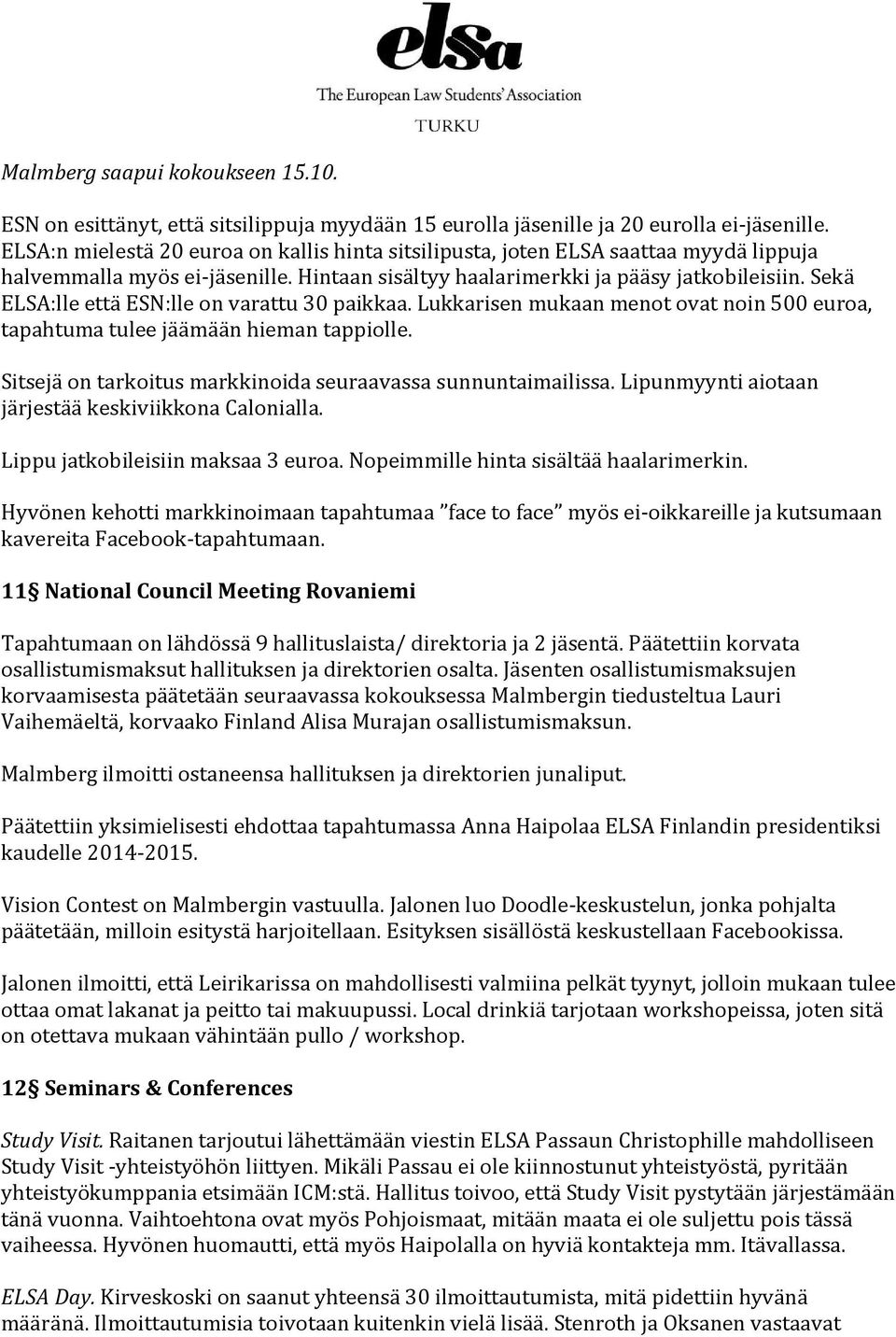 Sekä ELSA:lle että ESN:lle on varattu 30 paikkaa. Lukkarisen mukaan menot ovat noin 500 euroa, tapahtuma tulee jäämään hieman tappiolle. Sitsejä on tarkoitus markkinoida seuraavassa sunnuntaimailissa.