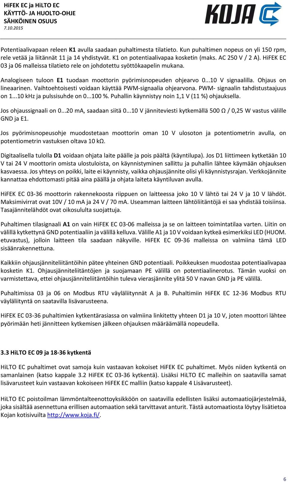 Ohjaus on lineaarinen. Vaihtoehtoisesti voidaan käyttää PWM signaalia ohjearvona. PWM signaalin tahdistustaajuus on 1...10 khz ja pulssisuhde on 0...100 %.