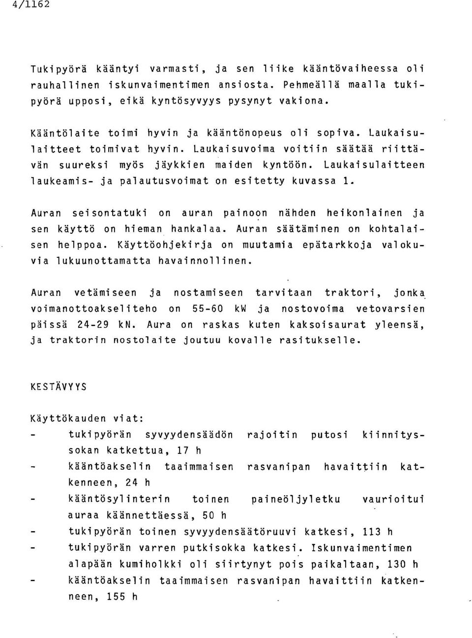 Laukaisulaitteen laukeamis- ja palautusvoimat on esitetty kuvassa 1. Auran seisontatuki on auran painoon nähden heikonlainen ja sen käyttö on hieman hankalaa. Auran säätäminen on kohtalaisen helppoa.