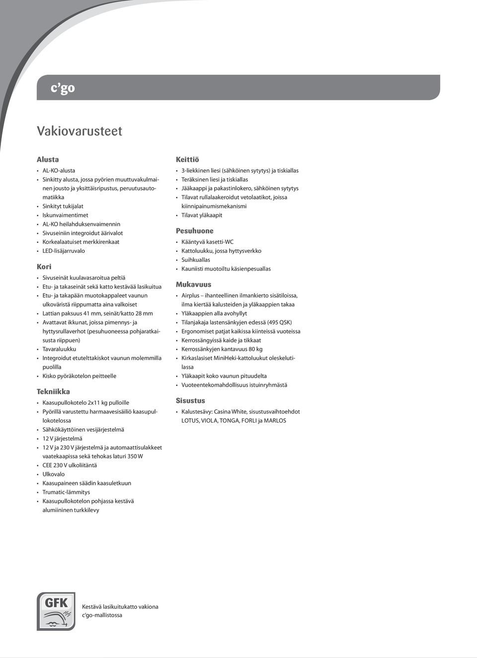 ja takapään muotokappaleet vaunun ulkoväristä riippumatta aina valkoiset Lattian paksuus 41 mm, seinät/katto 28 mm Avattavat ikkunat, joissa pimennys- ja hyttysrullaverhot (pesuhuoneessa