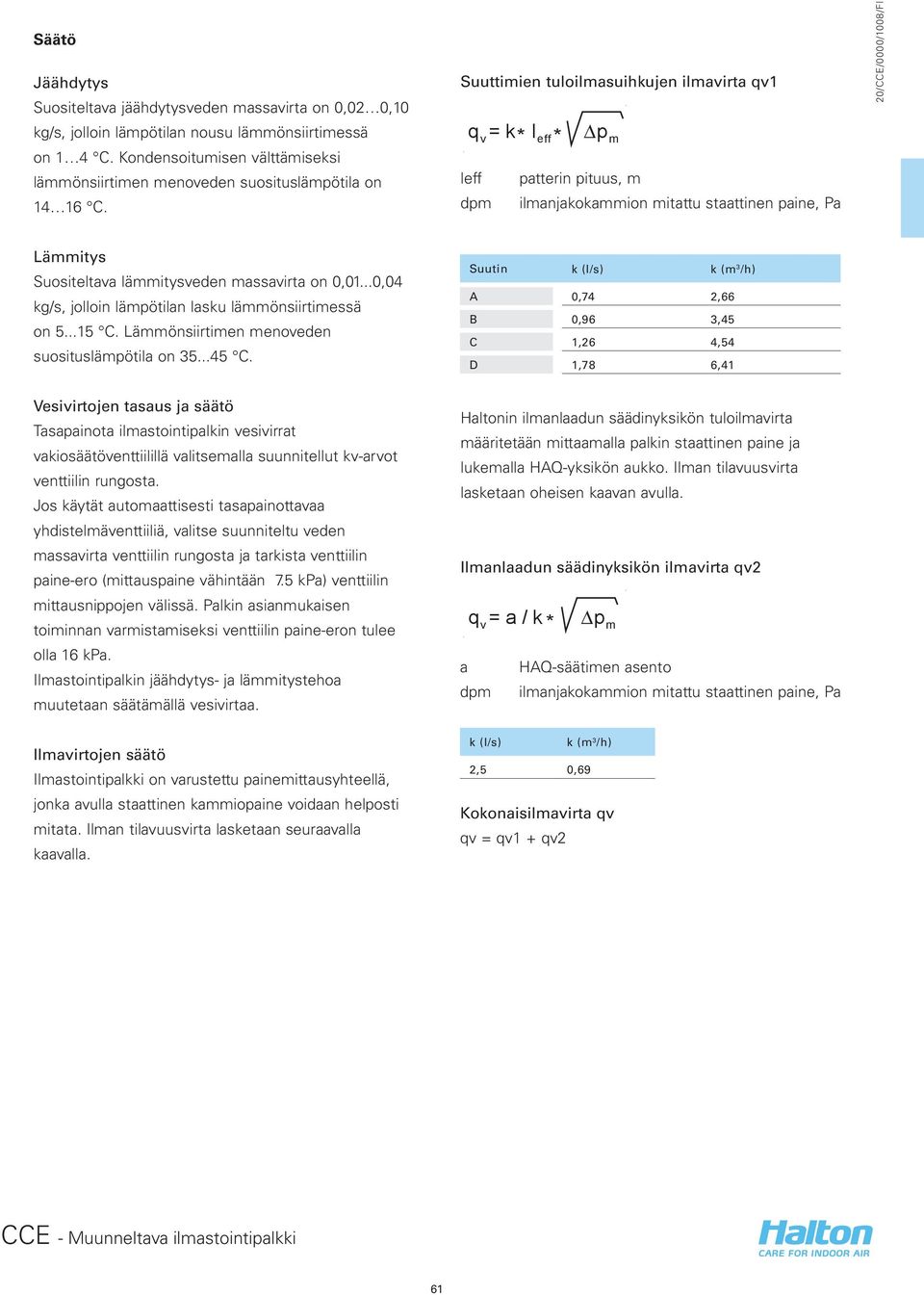 Suuttimien tuloilmasuihkujen ilmavirta qv1 q = k * l * p v eff m leff patterin pituus, m dpm ilmanjakokammion mitattu staattinen paine, Pa Lämmitys Suositeltava lämmitysveden massavirta on 0,01.