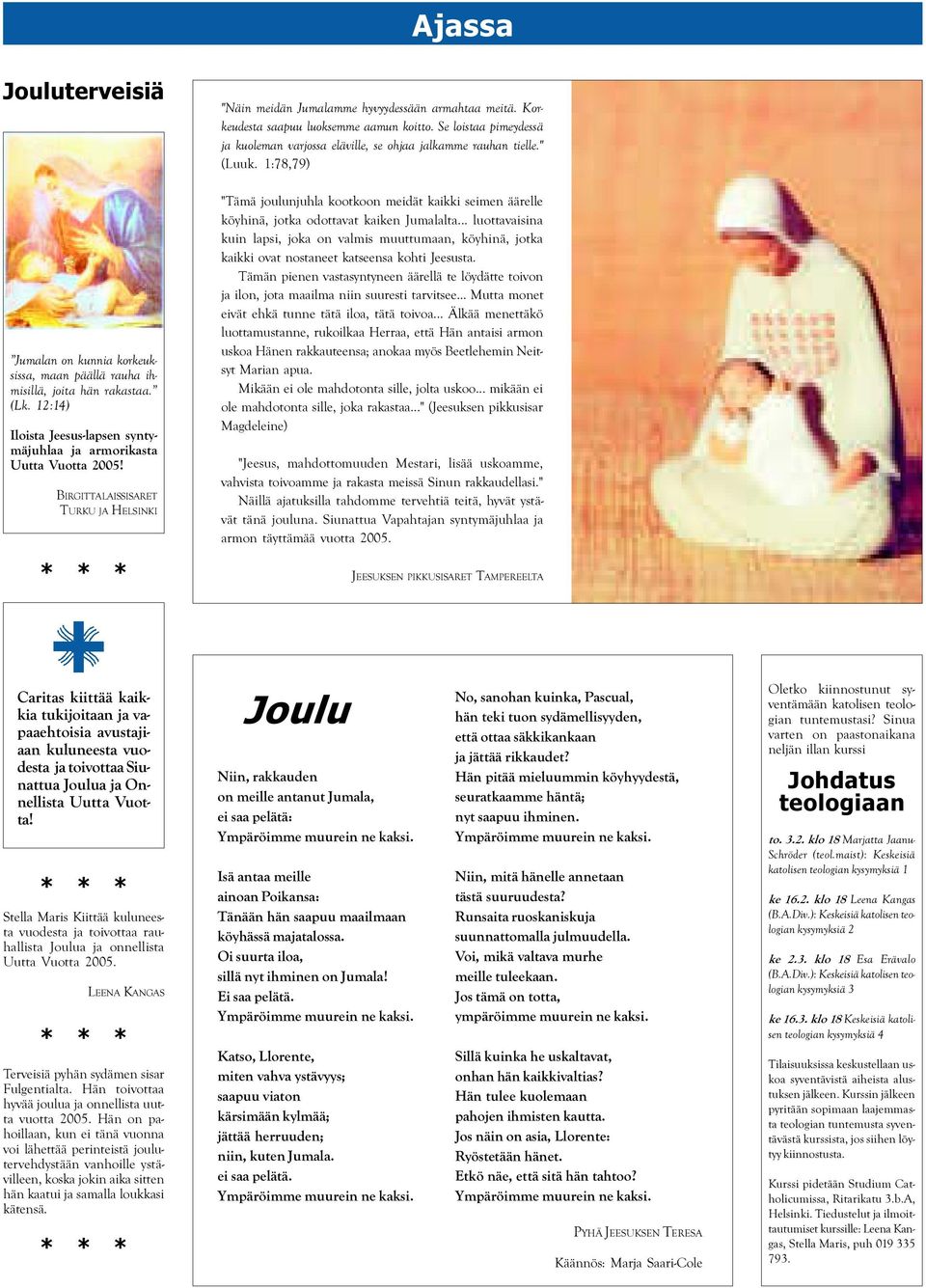 Se loistaa pimeydessä ja kuoleman varjossa eläville, se ohjaa jalkamme rauhan tielle." (Luuk.