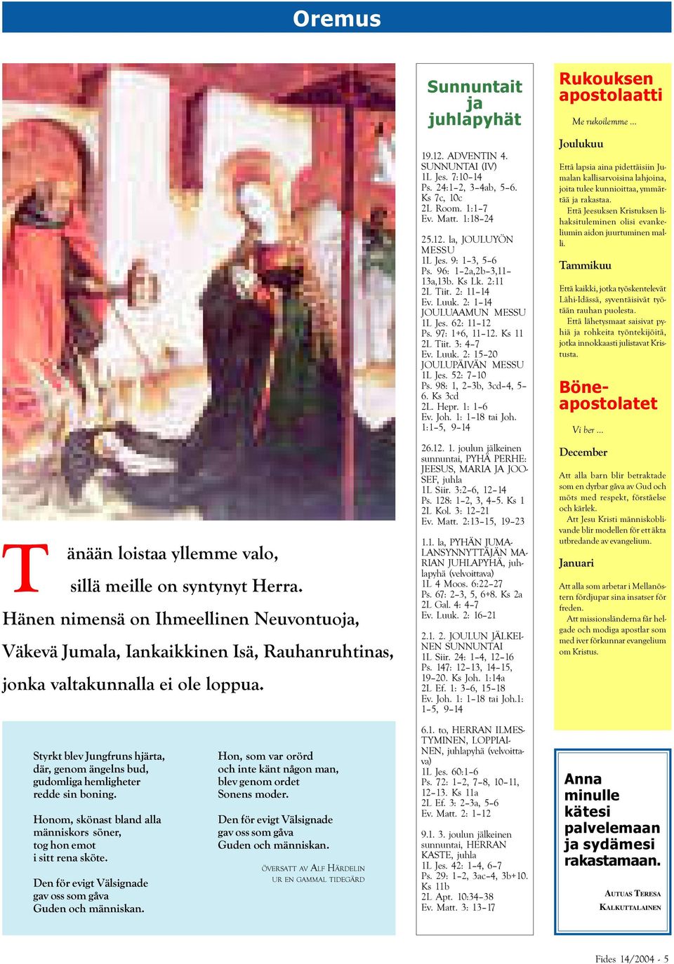 96: 1 2a,2b 3,11 13a,13b. Ks Lk. 2:11 2L Tiit. 2: 11 14 Ev. Luuk. 2: 1 14 JOULUAAMUN MESSU 1L Jes. 62: 11 12 Ps. 97: 1+6, 11 12. Ks 11 2L Tiit. 3: 4 7 Ev. Luuk. 2: 15 20 JOULUPÄIVÄN MESSU 1L Jes.